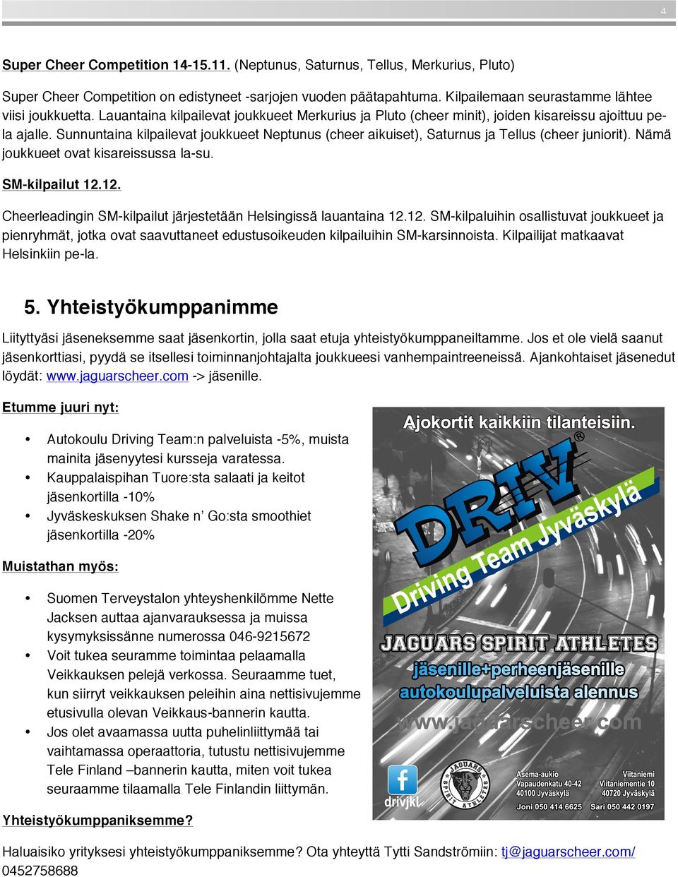 Sunnuntaina kilpailevat joukkueet Neptunus (cheer aikuiset), Saturnus ja Tellus (cheer juniorit). Nämä joukkueet ovat kisareissussa la-su. SM-kilpailut 12.
