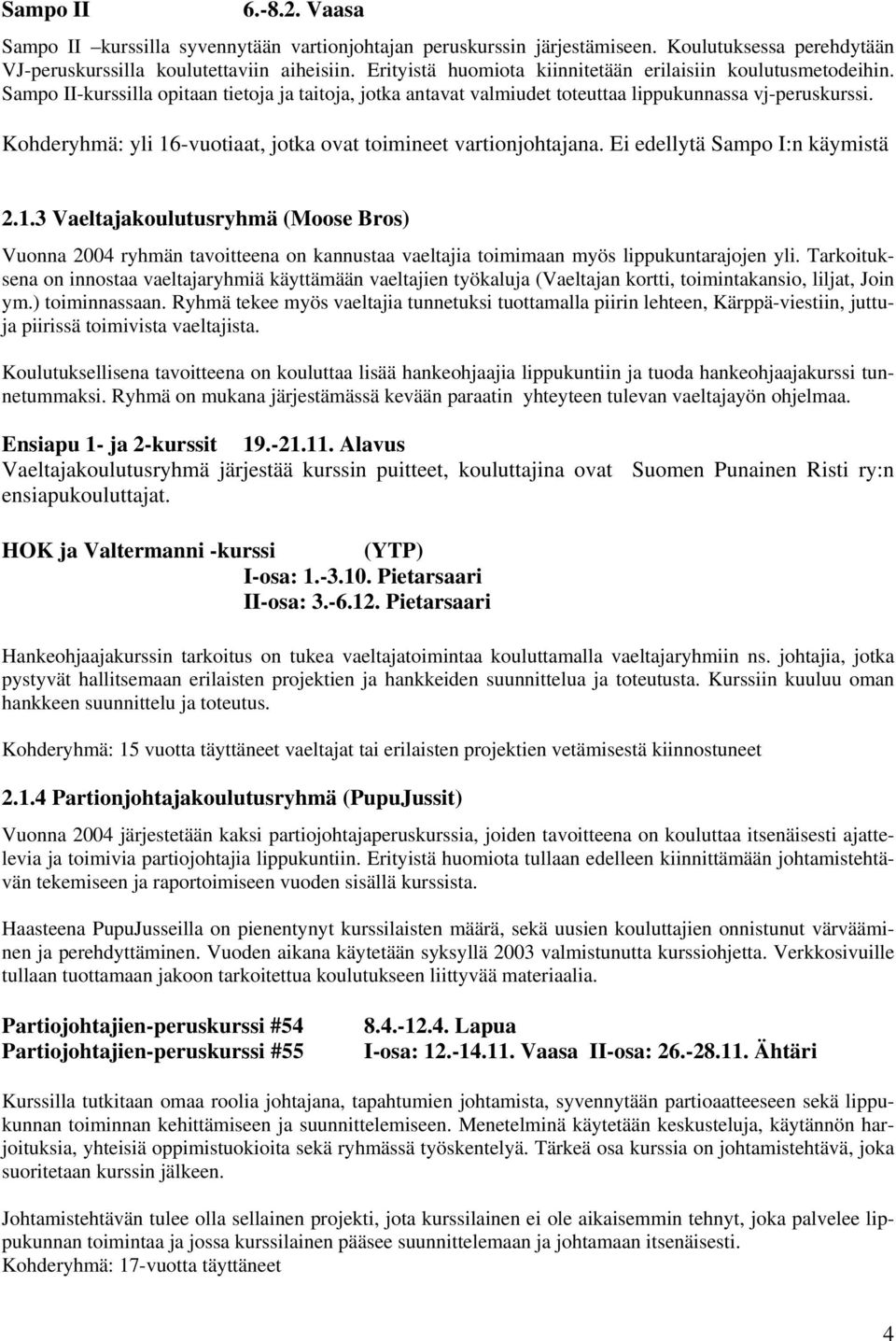 Kohderyhmä: yli 16-vuotiaat, jotka ovat toimineet vartionjohtajana. Ei edellytä Sampo I:n käymistä 2.1.3 Vaeltajakoulutusryhmä (Moose Bros) Vuonna 2004 ryhmän tavoitteena on kannustaa vaeltajia toimimaan myös lippukuntarajojen yli.