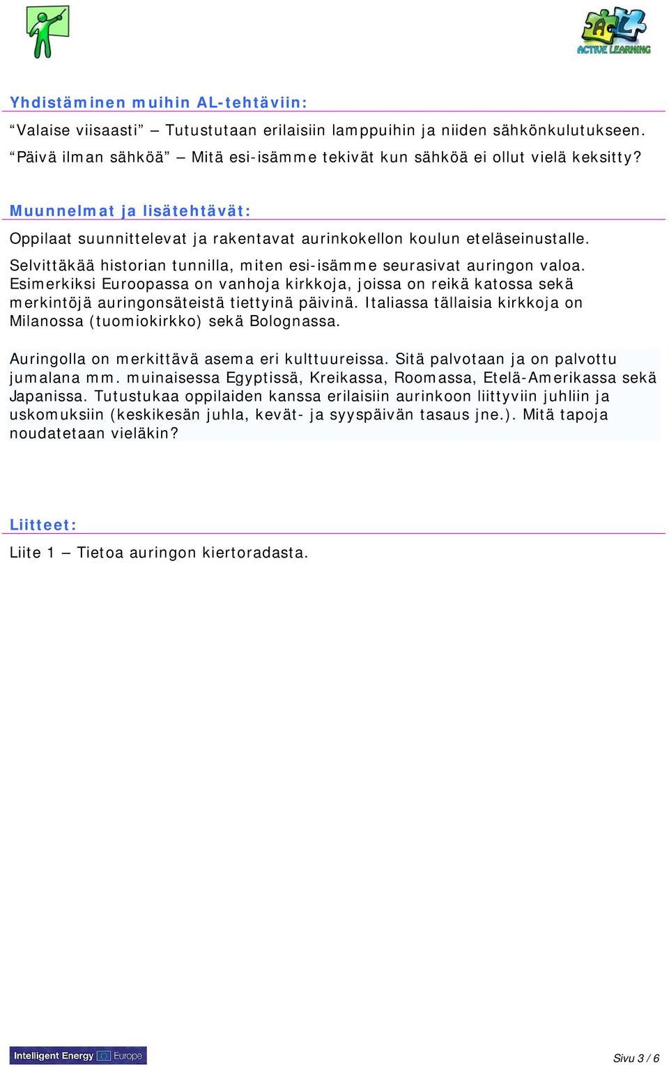 Esimerkiksi Euroopassa on vanhoja kirkkoja, joissa on reikä katossa sekä merkintöjä auringonsäteistä tiettyinä päivinä. Italiassa tällaisia kirkkoja on Milanossa (tuomiokirkko) sekä Bolognassa.