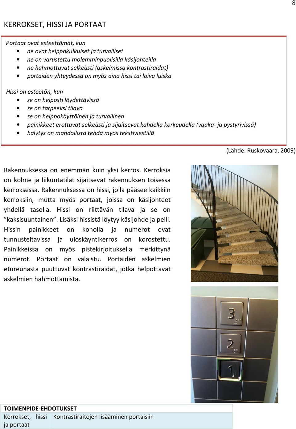 erottuvat selkeästi ja sijaitsevat kahdella korkeudella (vaaka- ja pystyrivissä) hälytys on mahdollista tehdä myös tekstiviestillä (Lähde: Ruskovaara, 2009) Rakennuksessa on enemmän kuin yksi kerros.