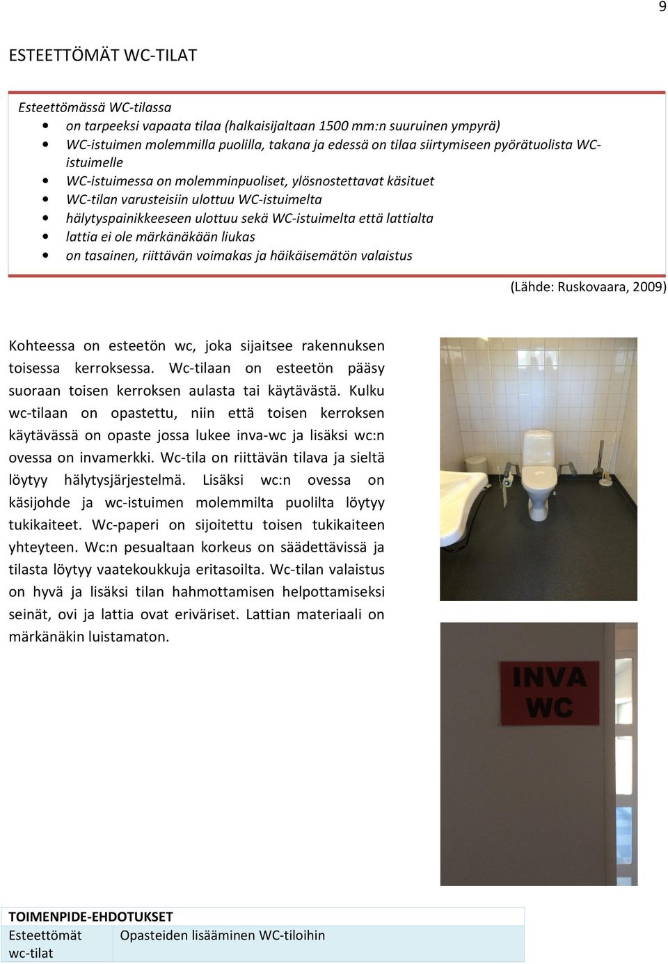 lattia ei ole märkänäkään liukas on tasainen, riittävän voimakas ja häikäisemätön valaistus (Lähde: Ruskovaara, 2009) Kohteessa on esteetön wc, joka sijaitsee rakennuksen toisessa kerroksessa.