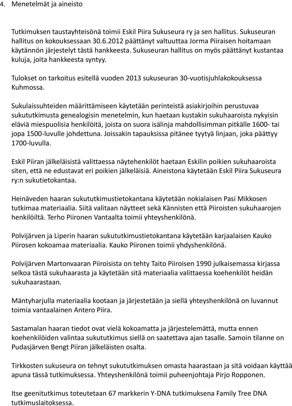 Tulokset on tarkoitus esitellä vuoden 2013 sukuseuran 30-vuotisjuhlakokouksessa Kuhmossa.