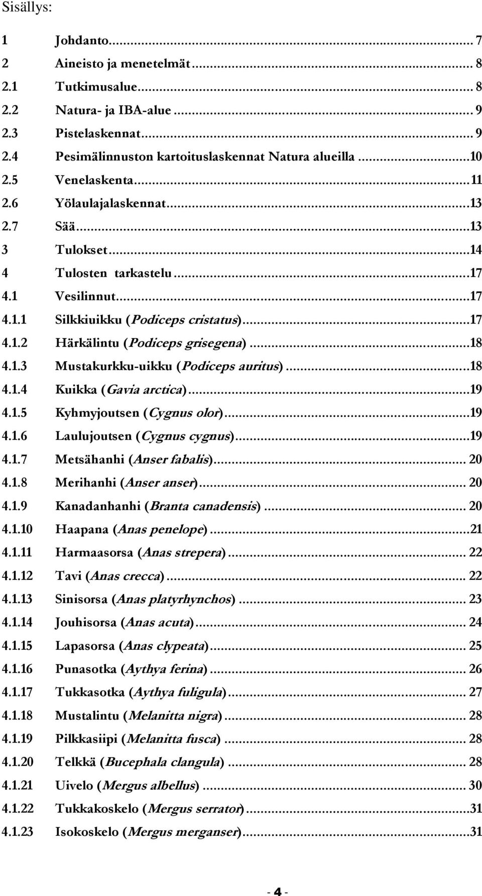 .. 18 4.1.3 Mustakurkku-uikku (Podiceps auritus)... 18 4.1.4 Kuikka (Gavia arctica)... 19 4.1.5 Kyhmyjoutsen (Cygnus olor)... 19 4.1.6 Laulujoutsen (Cygnus cygnus)... 19 4.1.7 Metsähanhi (Anser fabalis).