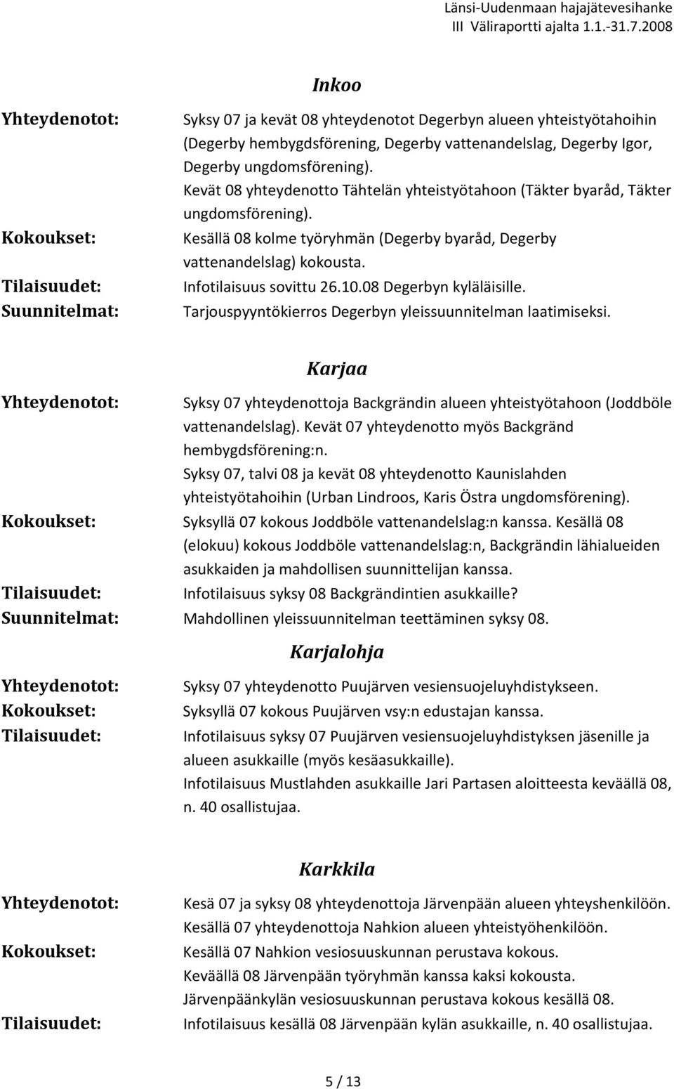 08 Degerbyn kyläläisille. Tarjouspyyntökierros Degerbyn yleissuunnitelman laatimiseksi. Karjaa Syksy 07 yhteydenottoja Backgrändin alueen yhteistyötahoon (Joddböle vattenandelslag).