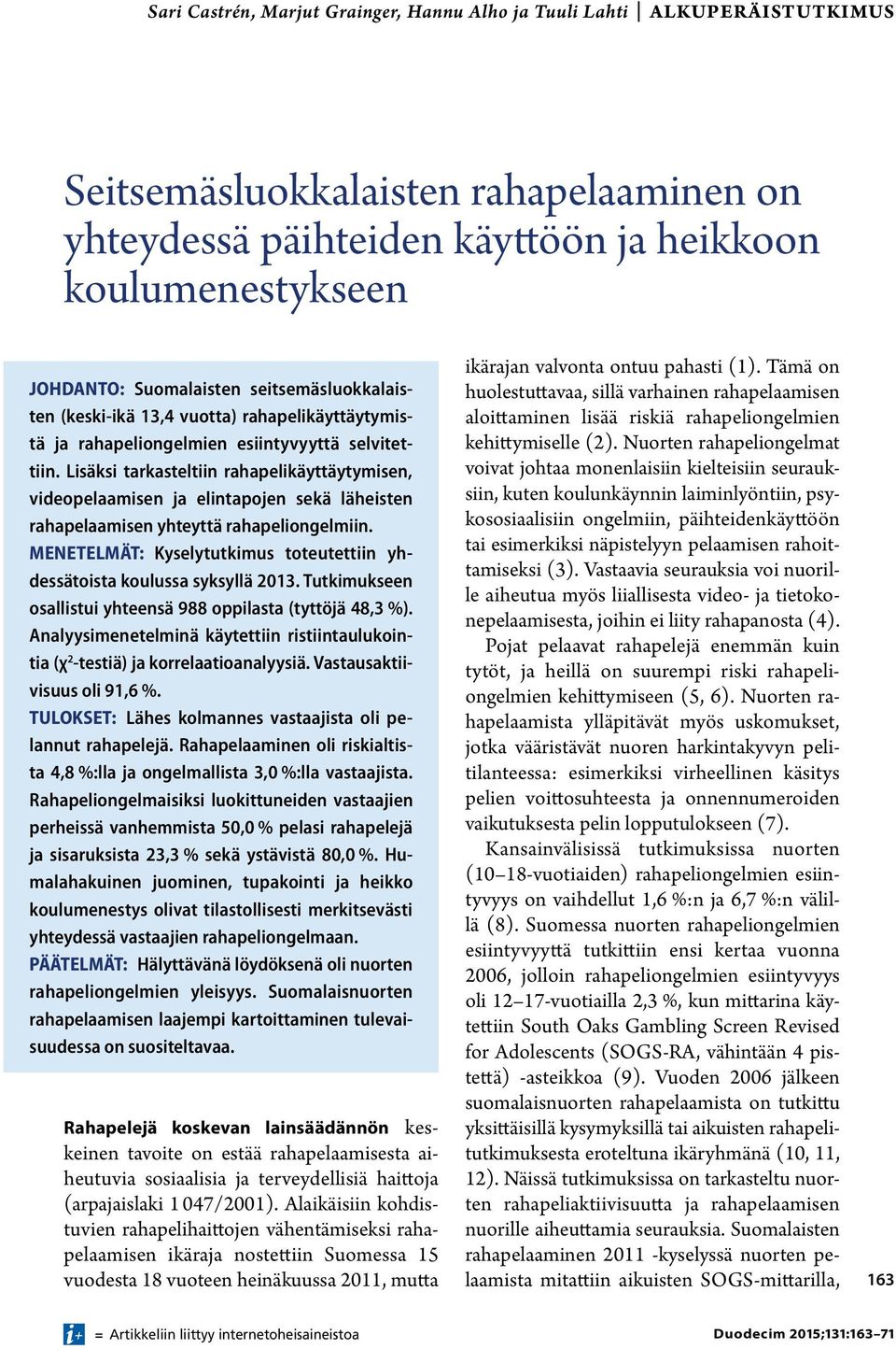 Lisäksi tarkasteltiin rahapelikäyttäytymisen, video pelaamisen ja elintapojen sekä läheisten raha pelaamisen yhteyttä rahapeliongelmiin.