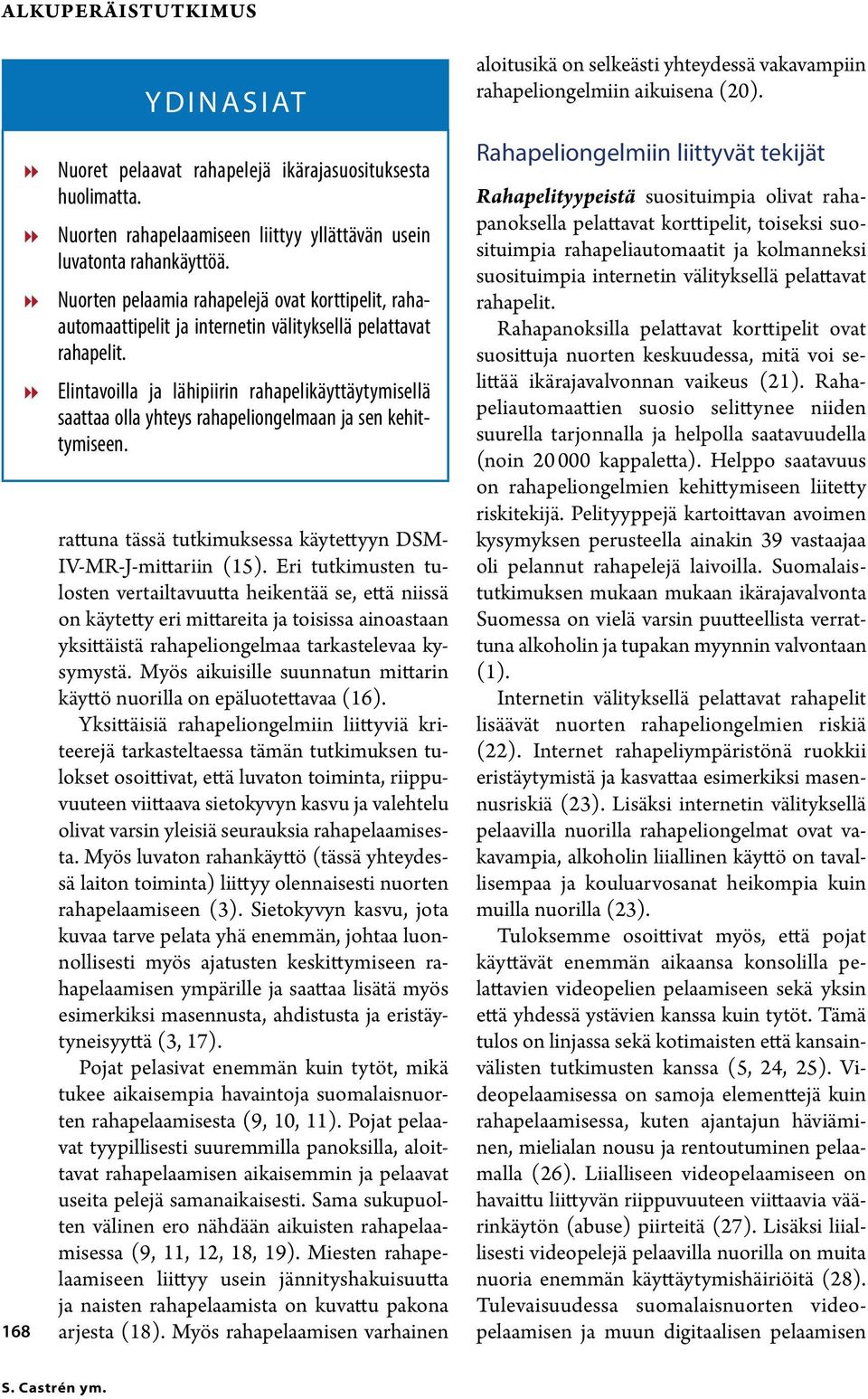 88 Elintavoilla ja lähipiirin rahapelikäyttäytymisellä saattaa olla yhteys rahapeliongelmaan ja sen kehittymiseen. rattuna tässä tutkimuksessa käytettyyn DSM- IV-MR-J-mittariin (15).