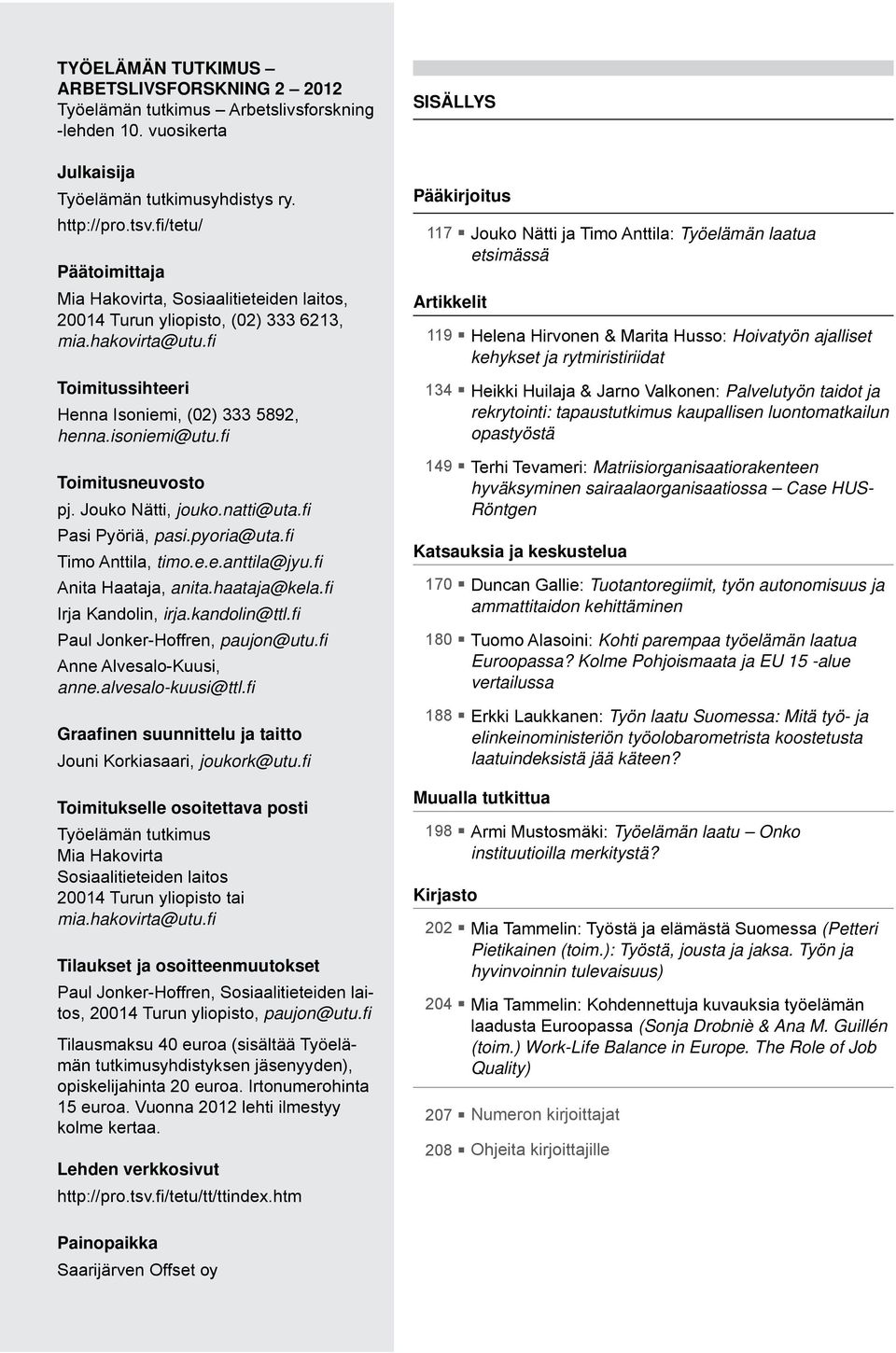 fi Toimitusneuvosto pj. Jouko Nätti, jouko.natti@uta.fi Pasi Pyöriä, pasi.pyoria@uta.fi Timo Anttila, timo.e.e.anttila@jyu.fi Anita Haataja, anita.haataja@kela.fi Irja Kandolin, irja.kandolin@ttl.