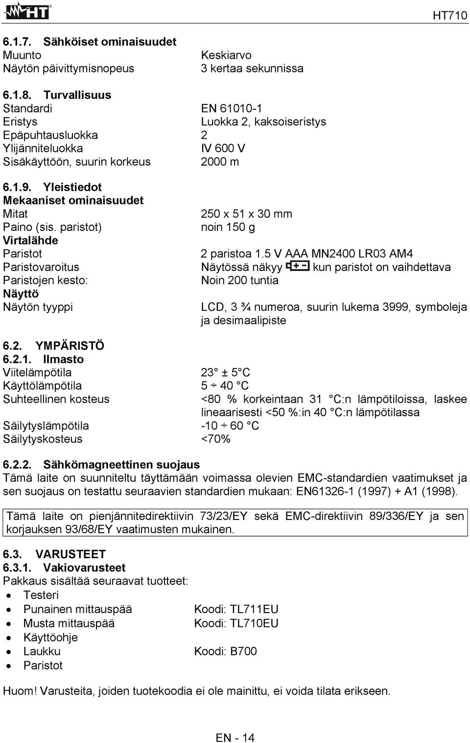 Yleistiedot Mekaaniset ominaisuudet Mitat 250 x 51 x 30 mm Paino (sis. paristot) noin 150 g Virtalähde Paristot 2 paristoa 1.