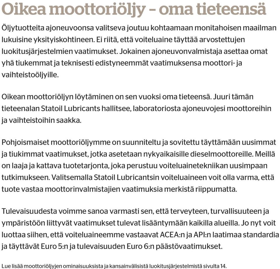 Jokainen ajoneuvonvalmistaja asettaa omat yhä tiukemmat ja teknisesti edistyneemmät vaatimuksensa moottori- ja vaihteistoöljyille. Oikean moottoriöljyn löytäminen on sen vuoksi oma tieteensä.