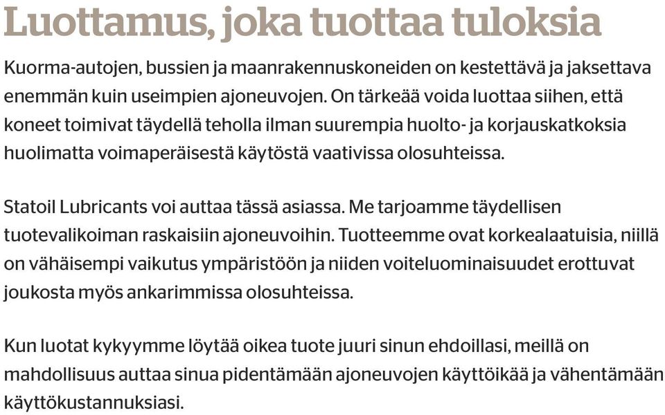 Statoil Lubricants voi auttaa tässä asiassa. Me tarjoamme täydellisen tuotevalikoiman raskaisiin ajoneuvoihin.