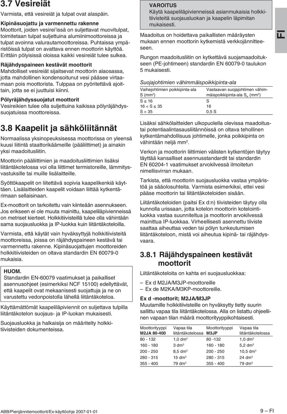 Puhtaissa ympäristöissä tulpat on avattava ennen moottorin käyttöä. Erittäin pölyisissä oloissa kaikki vesireiät tulee sulkea.