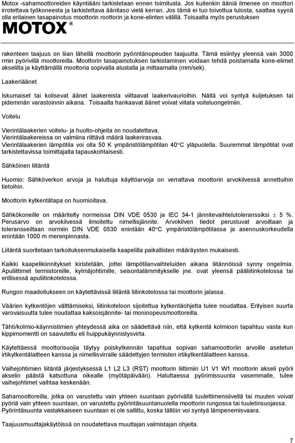 Toisaalta myös perustuksen rakenteen taajuus on liian lähellä moottorin pyörintänopeuden taajuutta. Tämä esiintyy yleensä vain 3000 rmin pyörivillä moottoreilla.