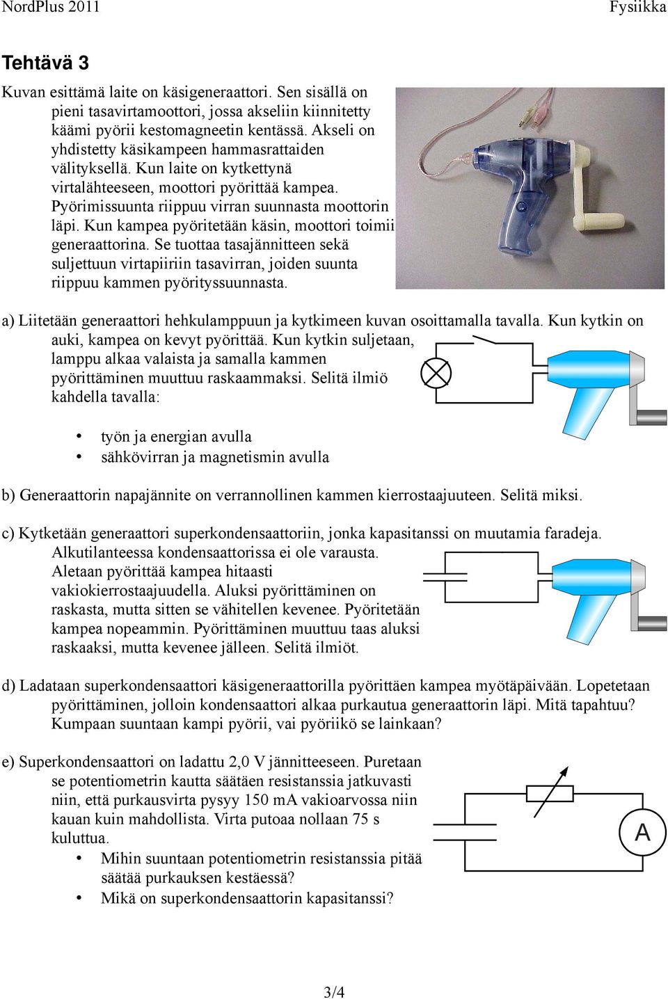 Kun kampea pyöritetään käsin, moottori toimii generaattorina. Se tuottaa tasajännitteen sekä suljettuun virtapiiriin tasavirran, joiden suunta riippuu kammen pyörityssuunnasta.