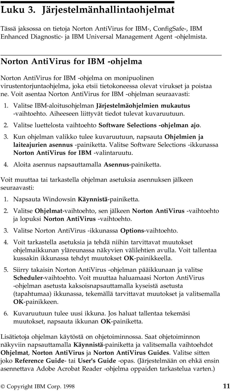 Voit asentaa Norton AntiVirus for IBM -ohjelman seuraavasti: 1. Valitse IBM-aloitusohjelman Järjestelmäohjelmien mukautus -vaihtoehto. Aiheeseen liittyvät tiedot tulevat kuvaruutuun. 2.