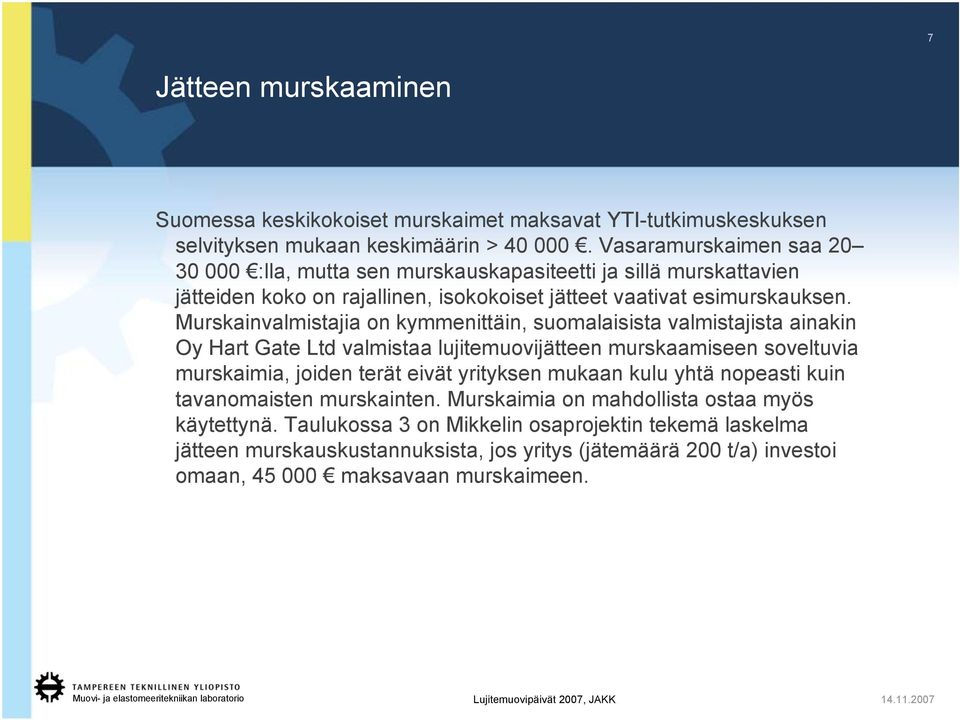 Murskainvalmistajia on kymmenittäin, suomalaisista valmistajista ainakin Oy Hart Gate Ltd valmistaa lujitemuovijätteen murskaamiseen soveltuvia murskaimia, joiden terät eivät yrityksen