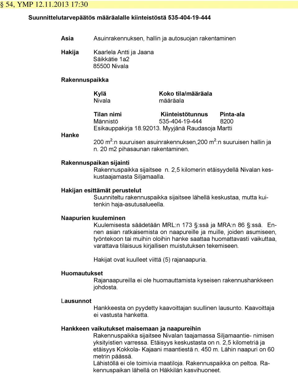 Rakennuspaikka Kylä Nivala Koko tila/määräala määräala Hanke Tilan nimi Kiinteistötunnus Pinta-ala Männistö 535-404-19-444 8200 Esikauppakirja 18.92013.