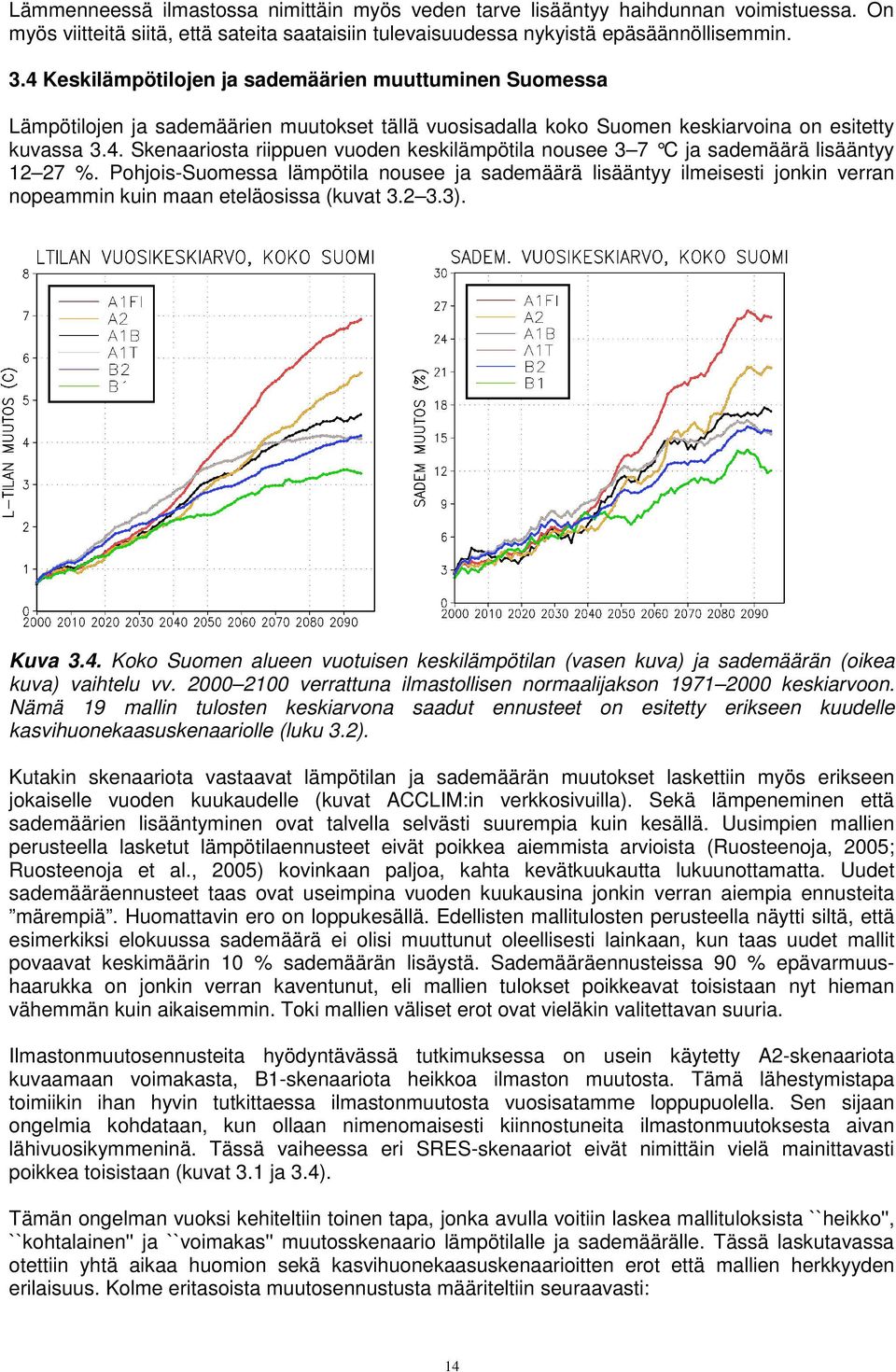 Pohjois-Suomessa lämpötila nousee ja sademäärä lisääntyy ilmeisesti jonkin verran nopeammin kuin maan eteläosissa (kuvat 3.2 3.3). Kuva 3.4.