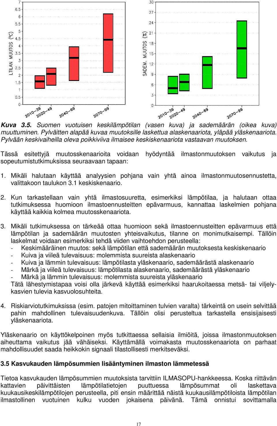 Tässä esitettyjä muutosskenaarioita voidaan hyödyntää ilmastonmuutoksen vaikutus ja sopeutumistutkimuksissa seuraavaan tapaan: 1.