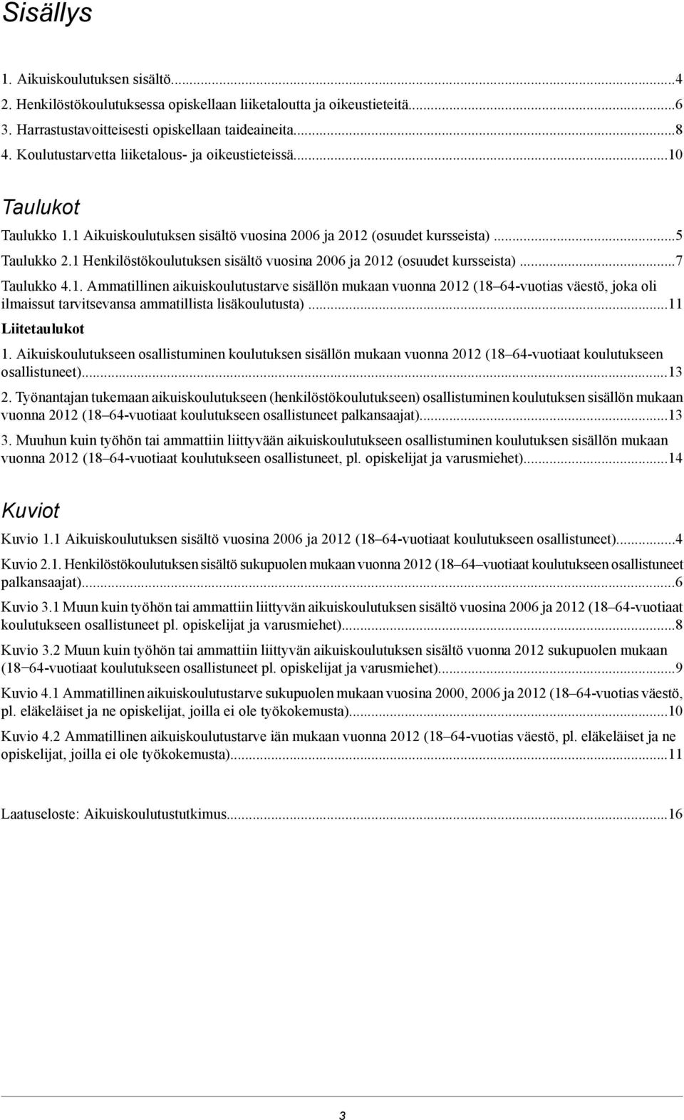 1 Henkilöstökoulutuksen sisältö vuosina 200 ja 20 (osuudet kursseista) Taulukko.1. Ammatillinen aikuiskoulutustarve sisällön mukaan vuonna 20 (1 -vuotias väestö, joka oli ilmaissut tarvitsevansa ammatillista lisäkoulutusta).