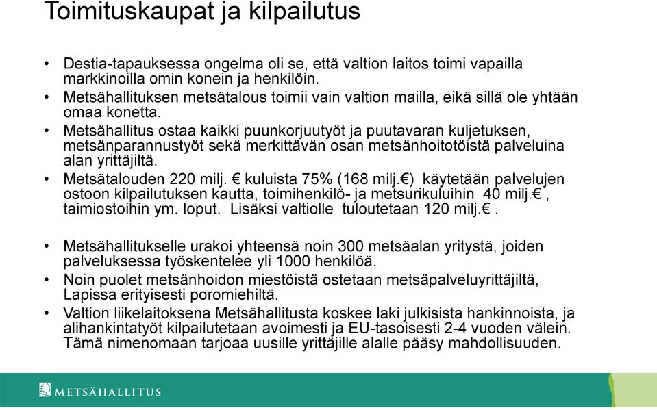 Metsähallitus ostaa kaikki puunkorjuutyöt ja puutavaran kuljetuksen, metsänparannustyöt sekä merkittävän osan metsänhoitotöistä palveluina alan yrittäjiltä. Metsätalouden 220 milj.