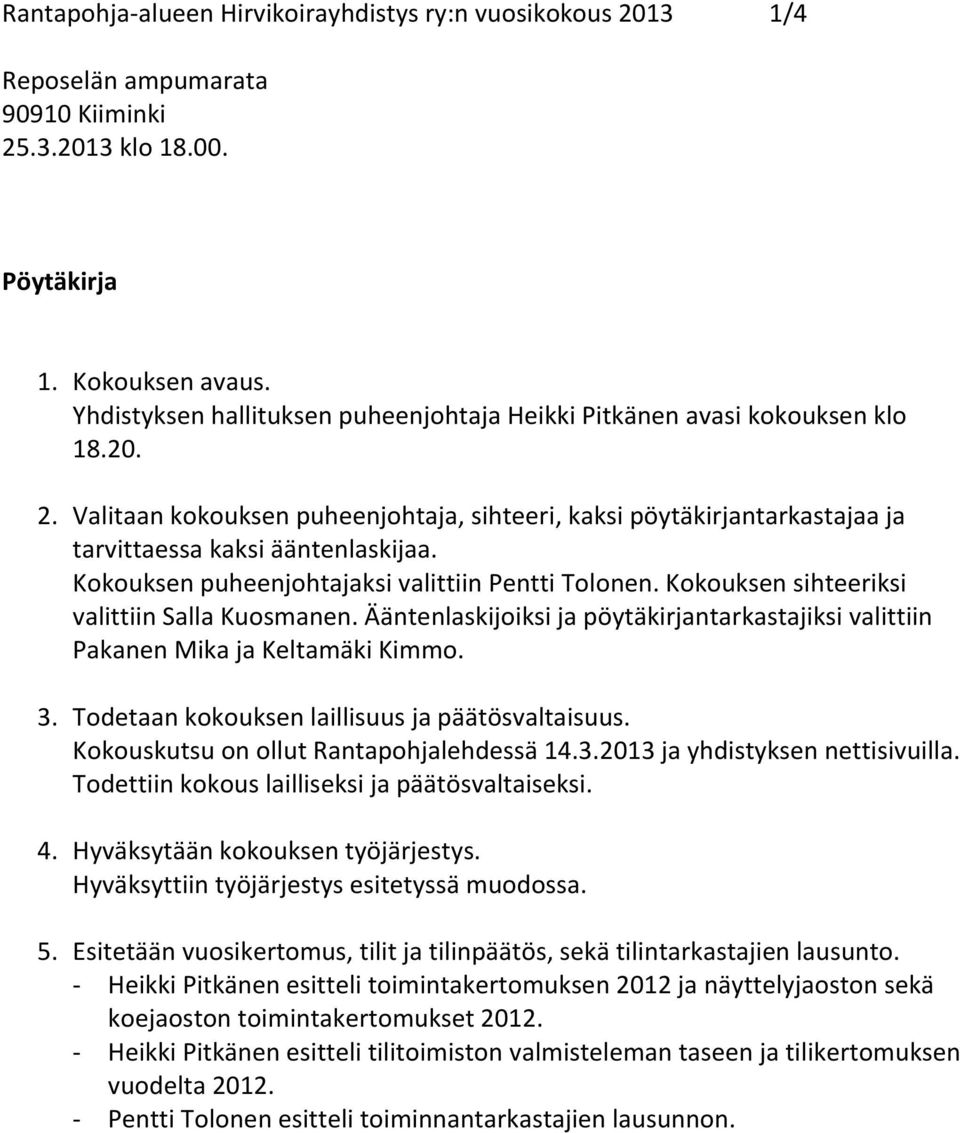 Kokouksen puheenjohtajaksi valittiin Pentti Tolonen. Kokouksen sihteeriksi valittiin Salla Kuosmanen. Ääntenlaskijoiksi ja pöytäkirjantarkastajiksi valittiin Pakanen Mika ja Keltamäki Kimmo. 3.