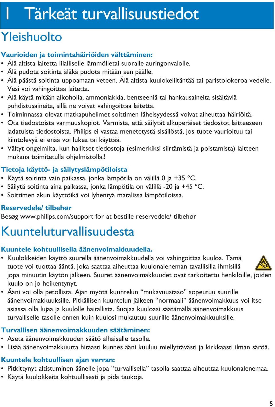 Älä käytä mitään alkoholia, ammoniakkia, bentseeniä tai hankausaineita sisältäviä puhdistusaineita, sillä ne voivat vahingoittaa laitetta.