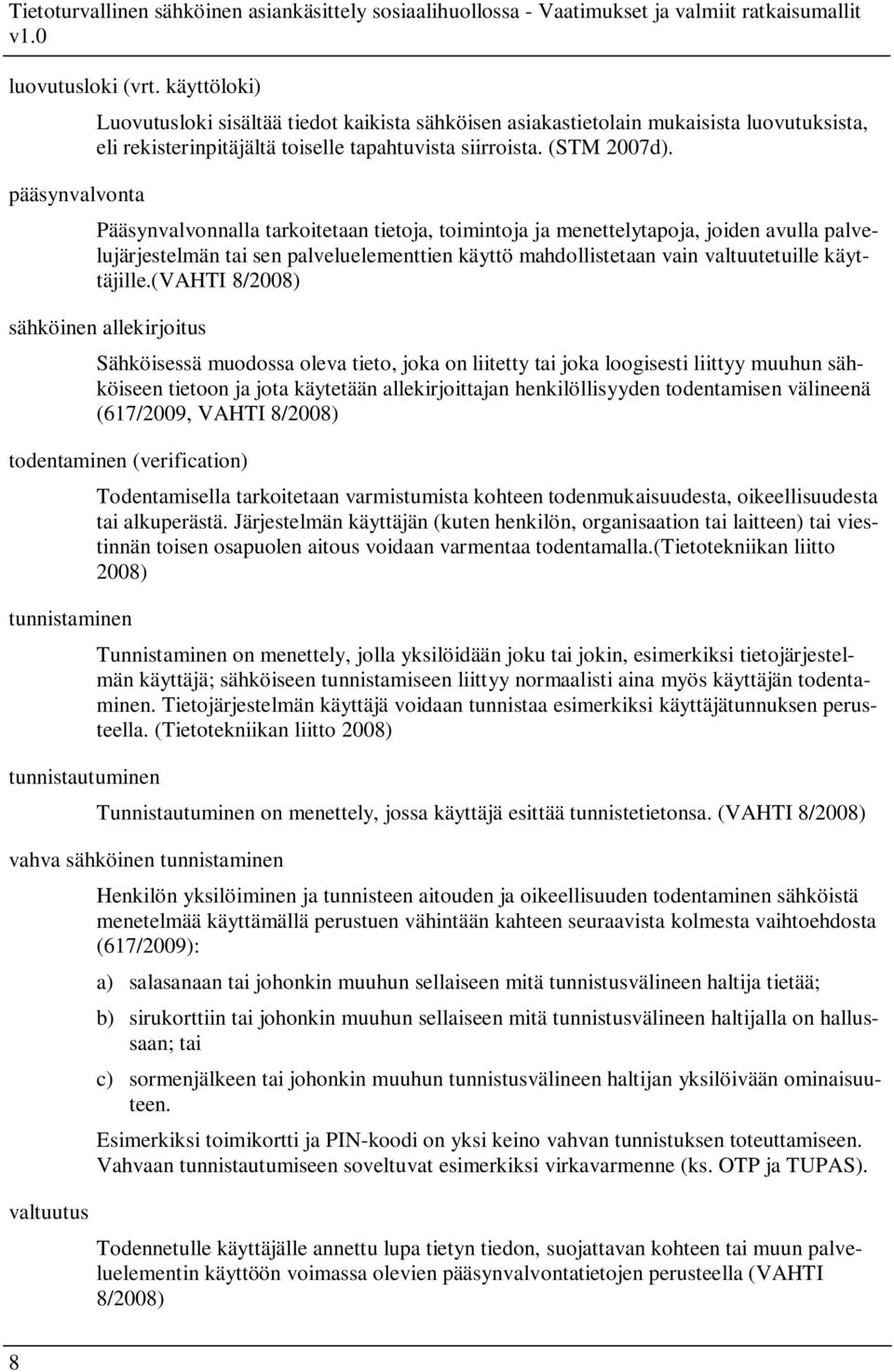 (vahti 8/2008) sähköinen allekirjoitus Sähköisessä muodossa oleva tieto, joka on liitetty tai joka loogisesti liittyy muuhun sähköiseen tietoon ja jota käytetään allekirjoittajan henkilöllisyyden