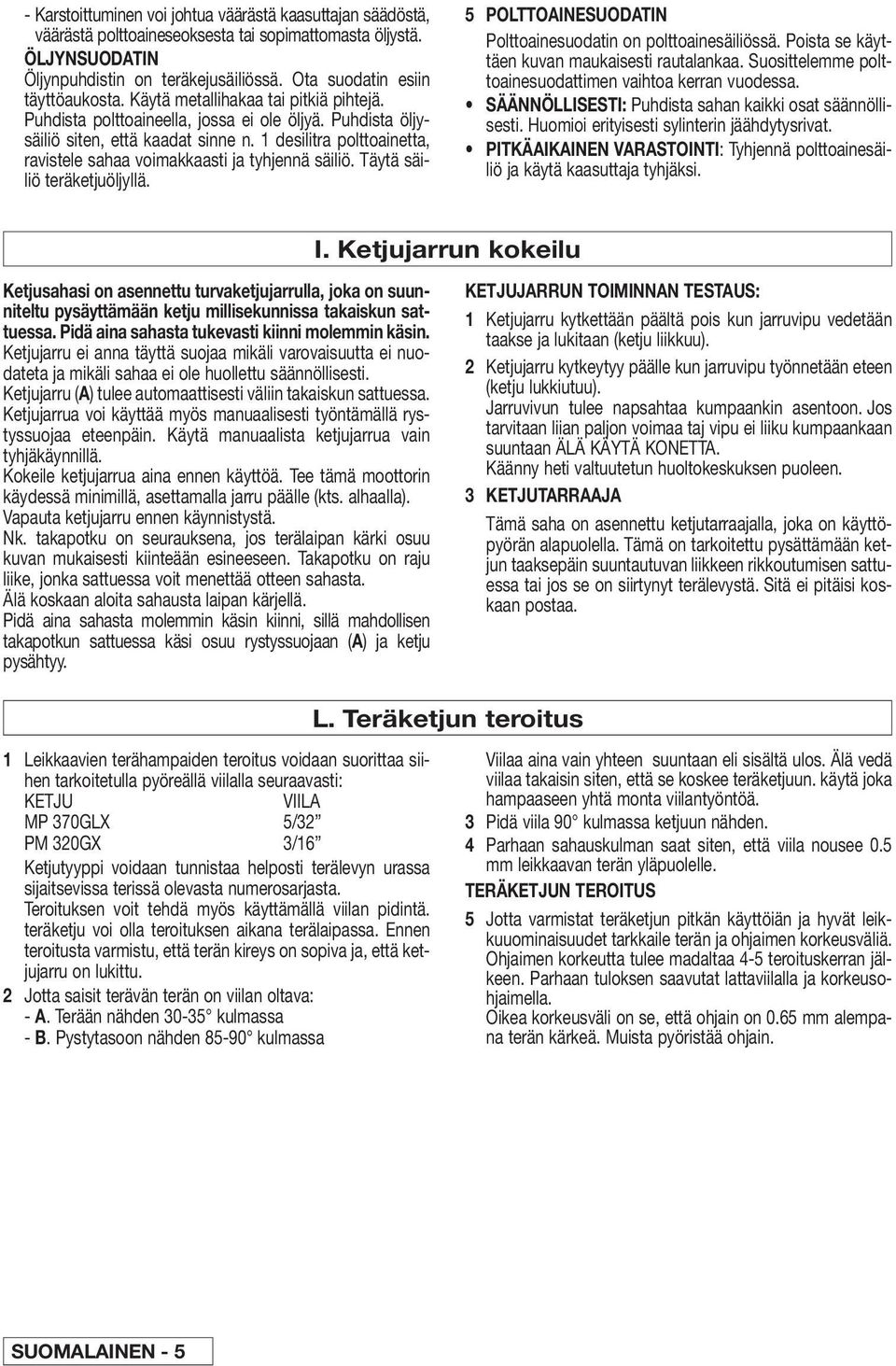 1 desilitra polttoainetta, ravistele sahaa voimakkaasti ja tyhjennä säiliö. Täytä säiliö teräketjuöljyllä. 5 POLTTOAINESUODATIN Polttoainesuodatin on polttoainesäiliössä.