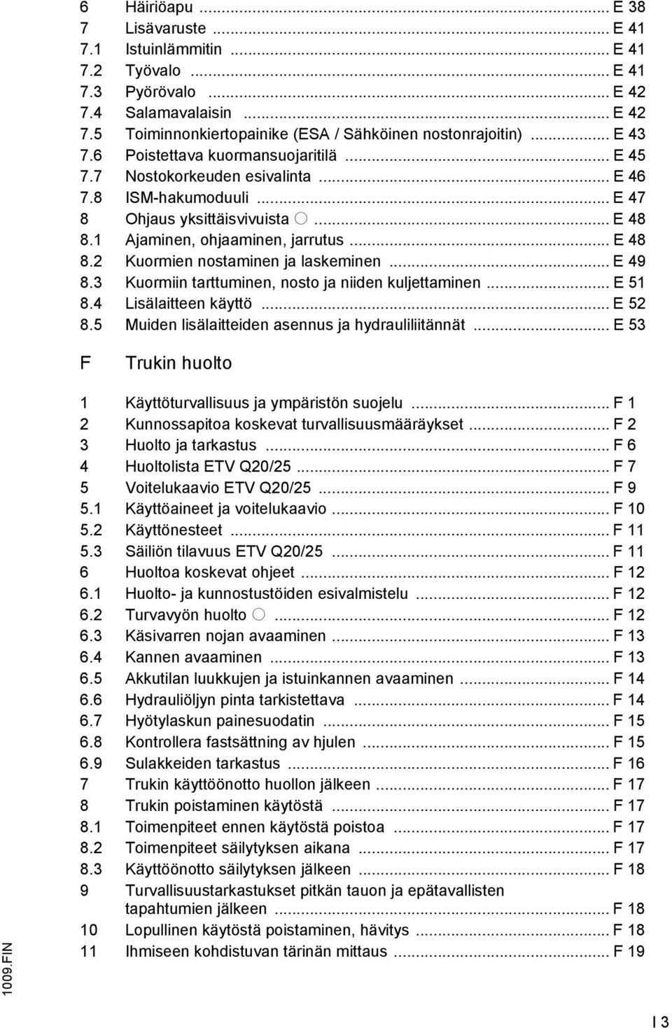 .. E 49 8.3 Kuormiin tarttuminen, nosto ja niiden kuljettaminen... E 51 8.4 Lisälaitteen käyttö... E 52 8.5 Muiden lisälaitteiden asennus ja hydrauliliitännät... E 53 F Trukin huolto 1009.