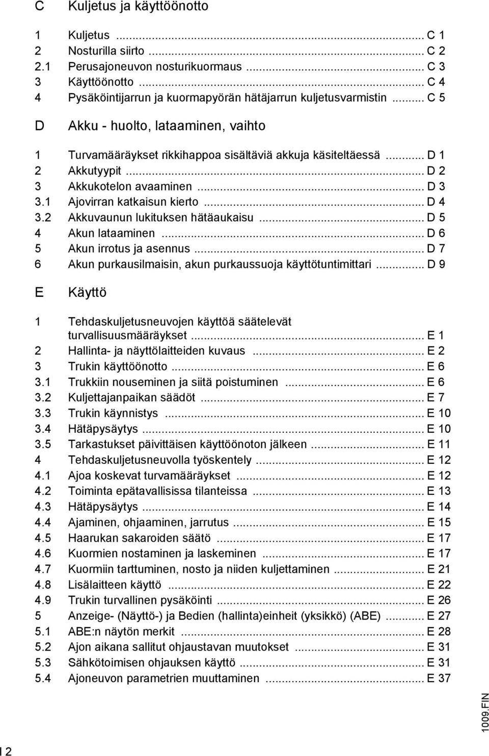 .. D 4 3.2 Akkuvaunun lukituksen hätäaukaisu... D 5 4 Akun lataaminen... D 6 5 Akun irrotus ja asennus... D 7 6 Akun purkausilmaisin, akun purkaussuoja käyttötuntimittari.