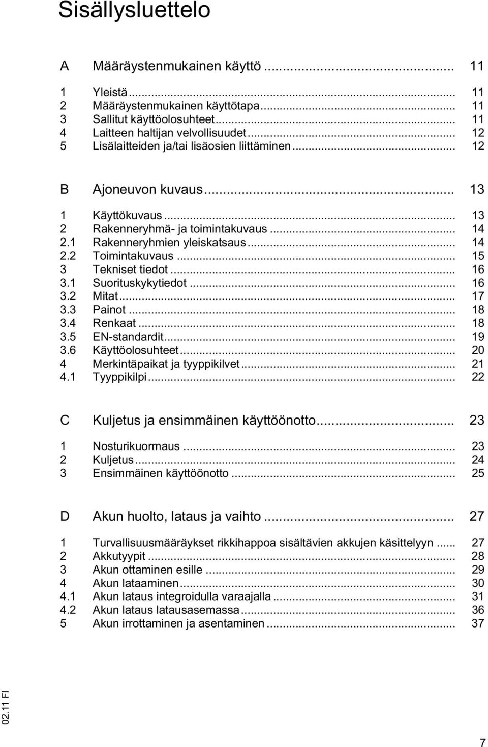 .. 15 3 Tekniset tiedot... 16 3.1 Suorituskykytiedot... 16 3.2 Mitat... 17 3.3 Painot... 18 3.4 Renkaat... 18 3.5 EN-standardit... 19 3.6 Käyttöolosuhteet... 20 4 Merkintäpaikat ja tyyppikilvet... 21 4.
