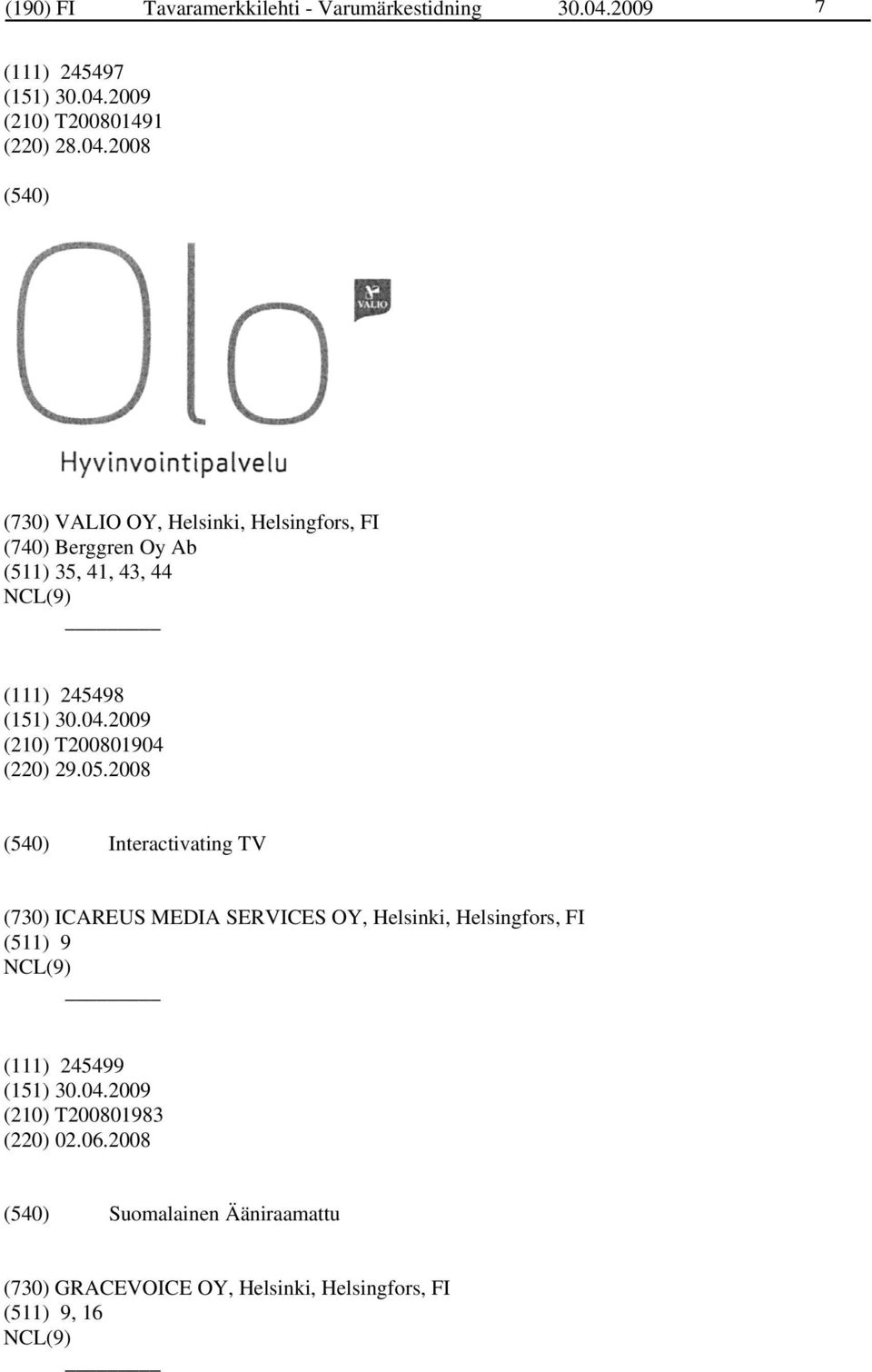 2008 (730) VALIO OY, Helsinki, Helsingfors, FI (740) Berggren Oy Ab (511) 35, 41, 43, 44 (111) 245498 (210)