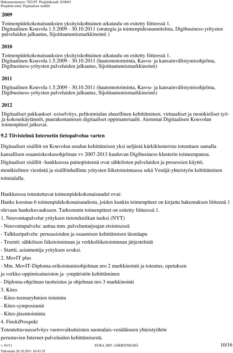 1. Digitaalinen Kouvola 1.5.2009-30.10.2011 (hautomotoiminta, Kasvu- ja kansainvälistymisohjelma, Digibusiness-yritysten palveluiden jalkautus, Sijoittautumismarkkinointi) 2011 Digitaalinen Kouvola 1.