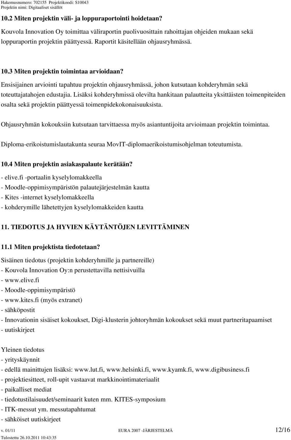 Lisäksi kohderyhmissä olevilta hankitaan palautteita yksittäisten toimenpiteiden osalta sekä projektin päättyessä toimenpidekokonaisuuksista.