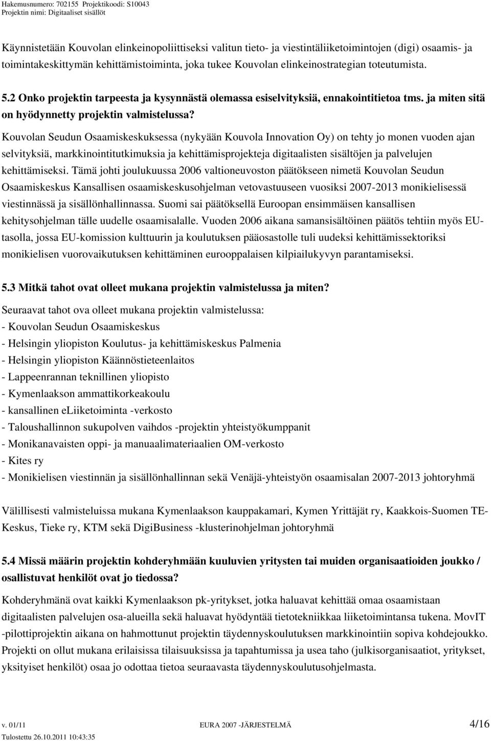 Kouvolan Seudun Osaamiskeskuksessa (nykyään Kouvola Innovation Oy) on tehty jo monen vuoden ajan selvityksiä, markkinointitutkimuksia ja kehittämisprojekteja digitaalisten sisältöjen ja palvelujen