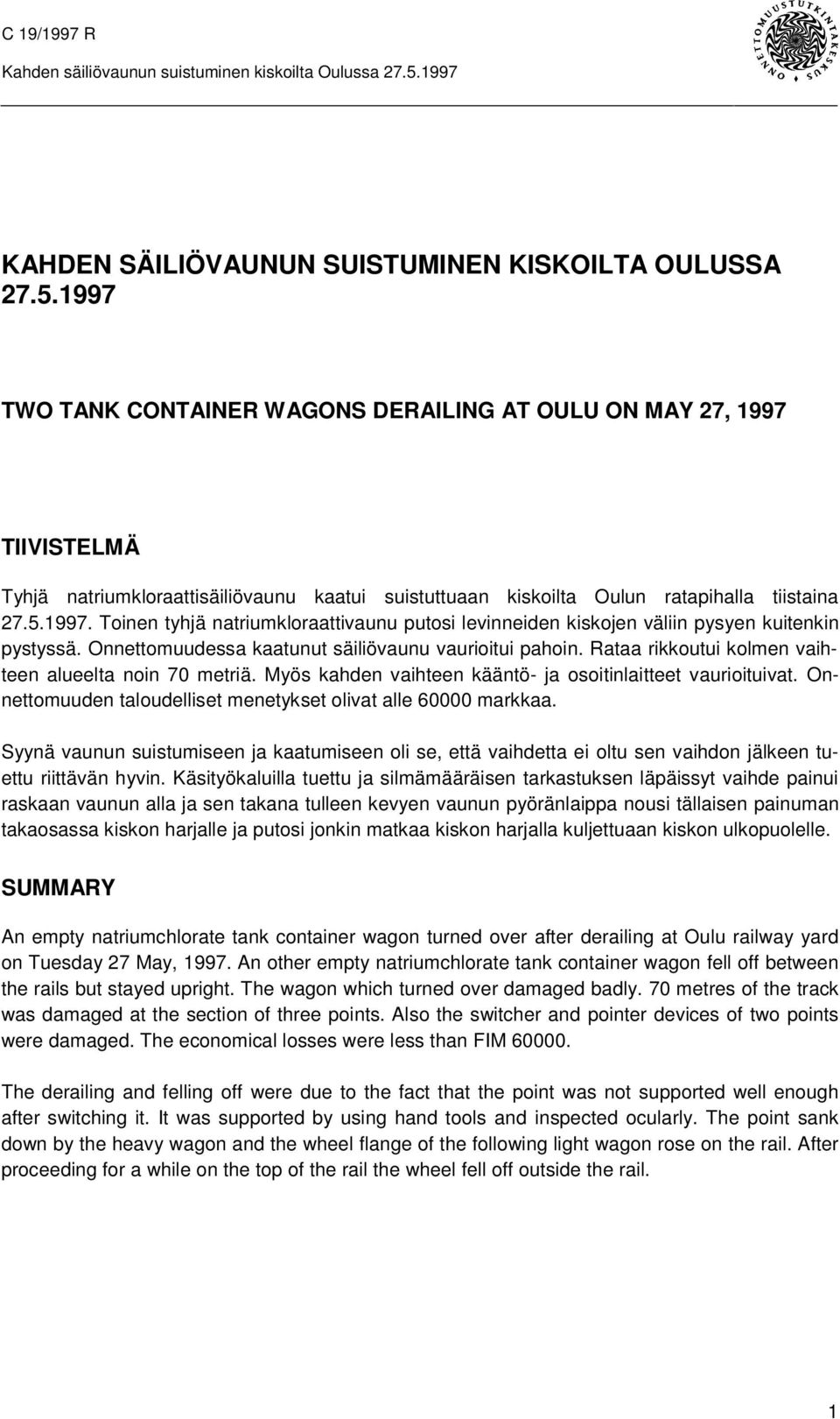 1997 TWO TANK CONTAINER WAGONS DERAILING AT OULU ON MAY 27, 1997 TIIVISTELMÄ Tyhjä natriumkloraattisäiliövaunu kaatui suistuttuaan kiskoilta Oulun ratapihalla tiistaina 27.5.1997. Toinen tyhjä natriumkloraattivaunu putosi levinneiden kiskojen väliin pysyen kuitenkin pystyssä.