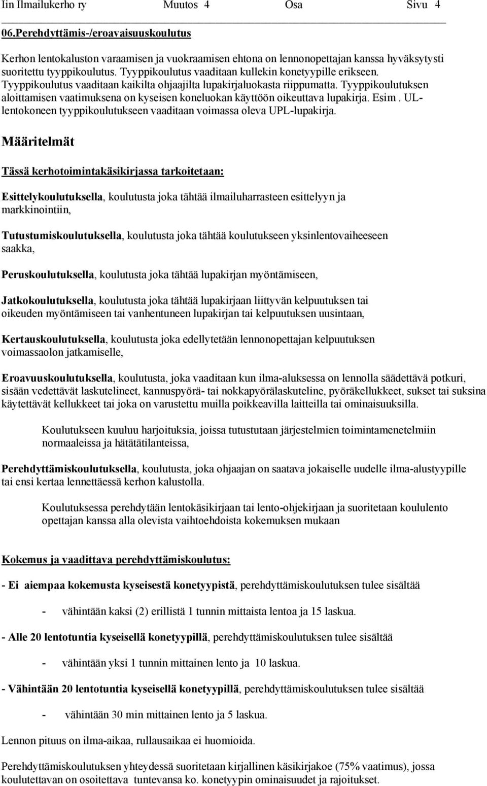 Tyyppikoulutuksen aloittamisen vaatimuksena on kyseisen koneluokan käyttöön oikeuttava lupakirja. Esim. ULlentokoneen tyyppikoulutukseen vaaditaan voimassa oleva UPL-lupakirja.