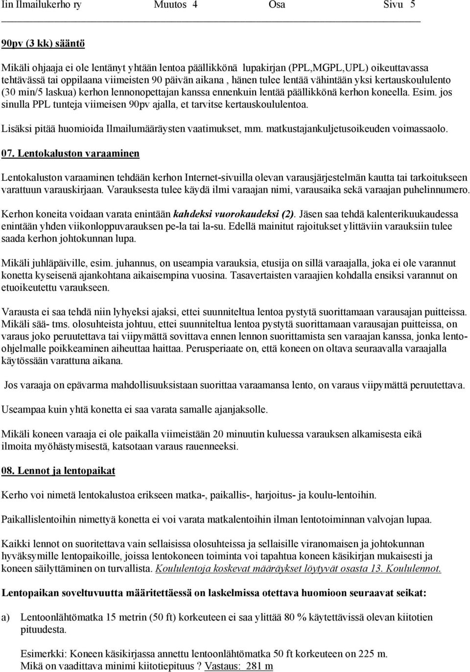 jos sinulla PPL tunteja viimeisen 90pv ajalla, et tarvitse kertauskoululentoa. Lisäksi pitää huomioida Ilmailumääräysten vaatimukset, mm. matkustajankuljetusoikeuden voimassaolo. 07.