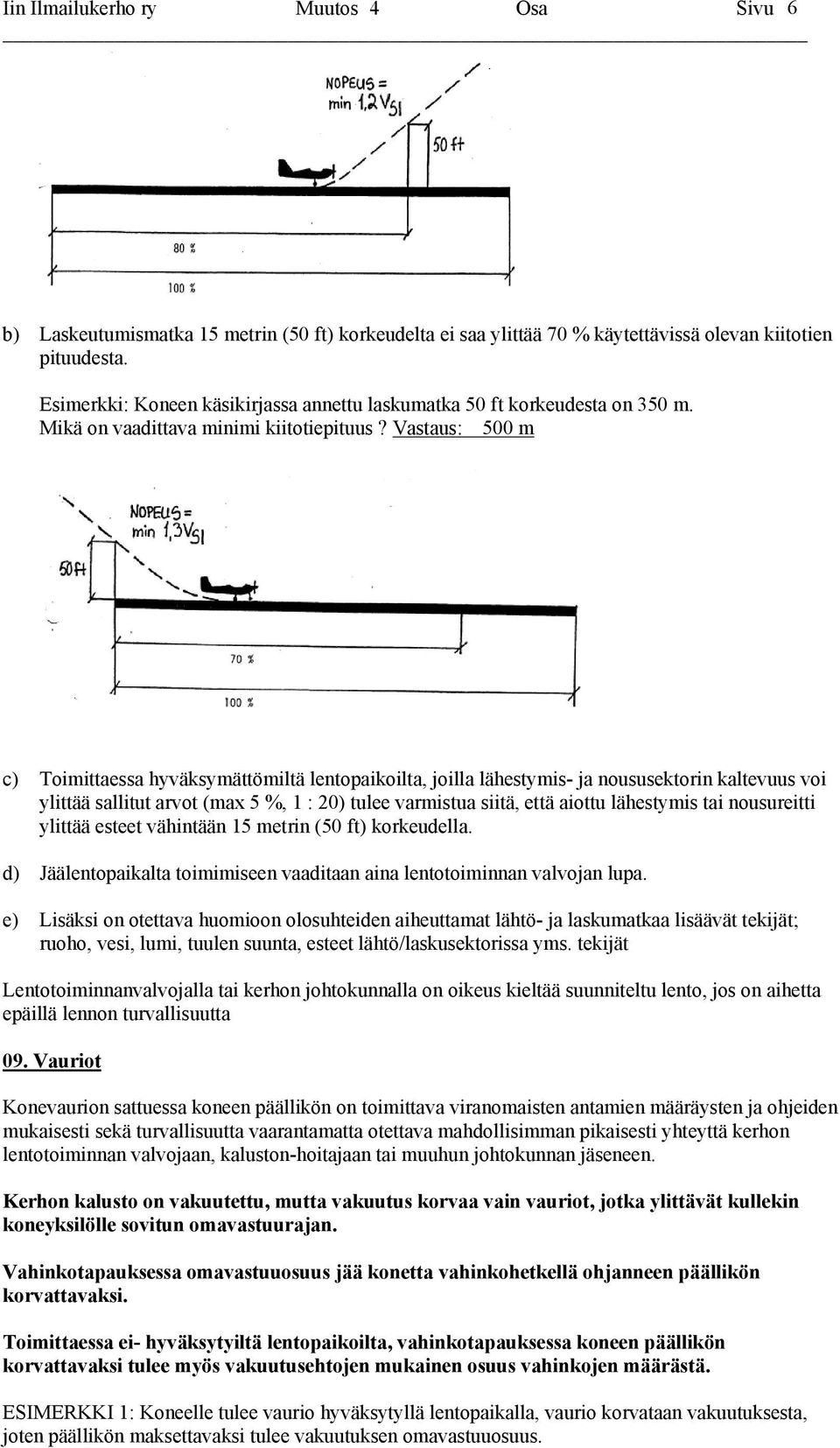 Vastaus: 500 m c) Toimittaessa hyväksymättömiltä lentopaikoilta, joilla lähestymis- ja noususektorin kaltevuus voi ylittää sallitut arvot (max 5 %, 1 : 20) tulee varmistua siitä, että aiottu