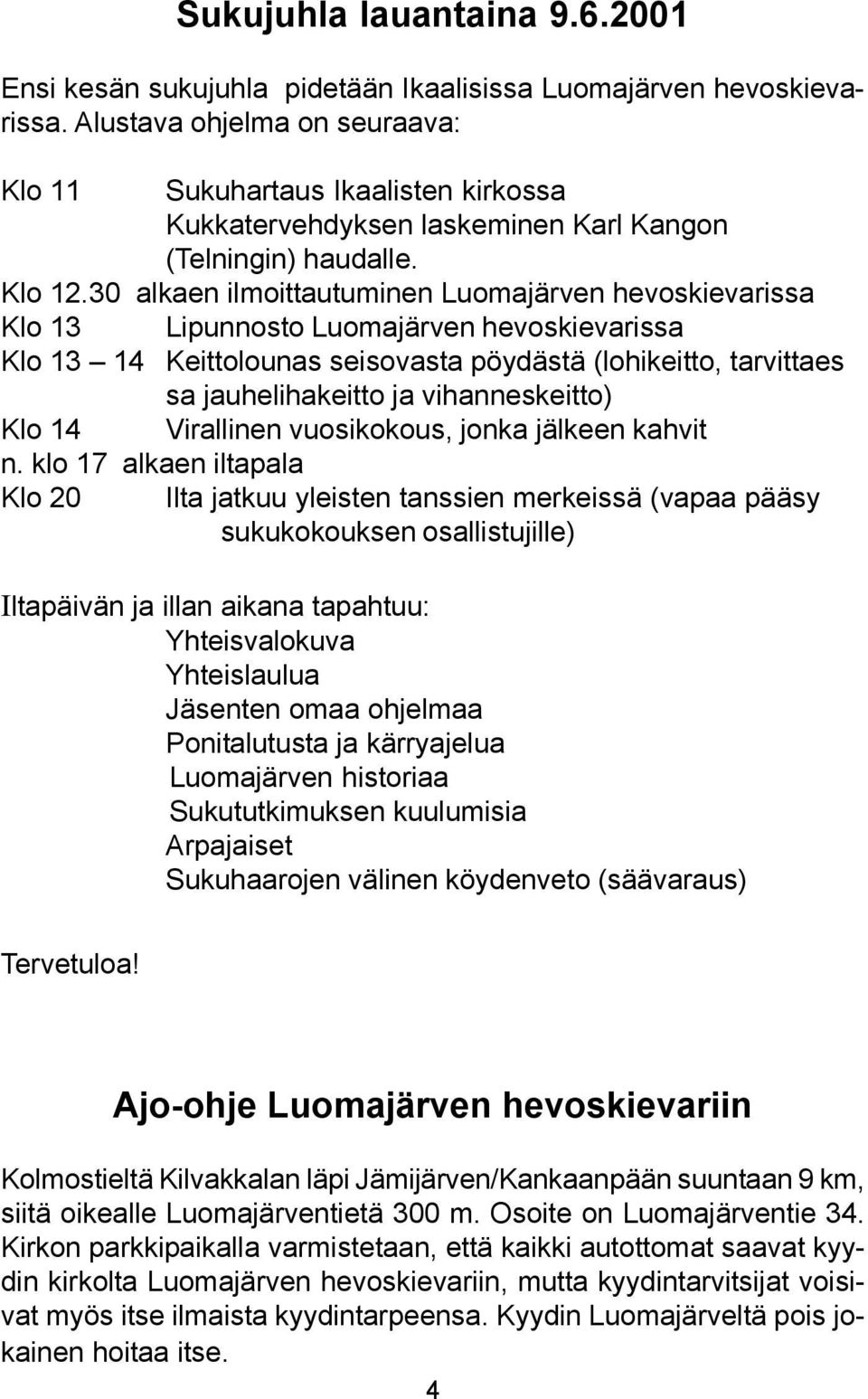 30 alkaen ilmoittautuminen Luomajärven hevoskievarissa Klo 13 Lipunnosto Luomajärven hevoskievarissa Klo 13 14 Keittolounas seisovasta pöydästä (lohikeitto, tarvittaes sa jauhelihakeitto ja