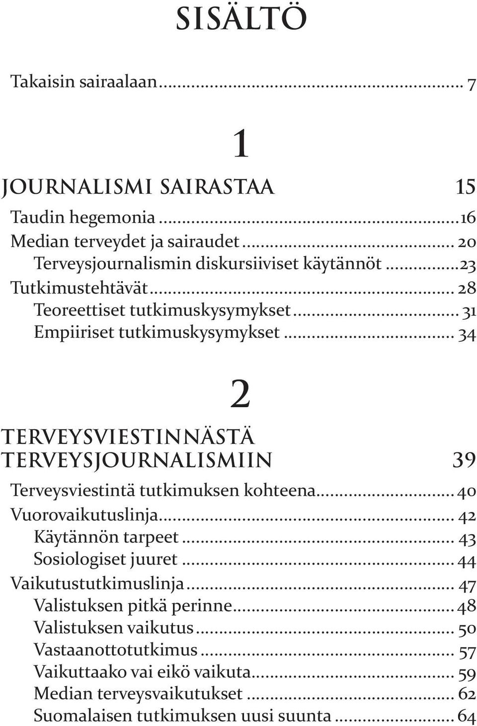 .. 34 2 Terveysviestinnästä terveysjournalismiin 39 Terveysviestintä tutkimuksen kohteena... 40 Vuorovaikutuslinja... 42 Käytännön tarpeet... 43 Sosiologiset juuret.