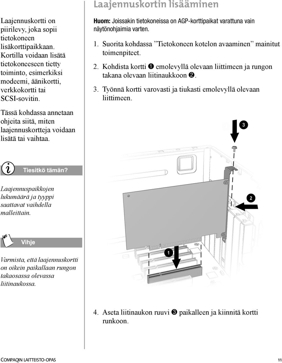 Huom: Joissakin tietokoneissa on AGP-korttipaikat varattuna vain näytönohjaimia varten. 1. Suorita kohdassa Tietokoneen kotelon avaaminen mainitut toimenpiteet. 2.