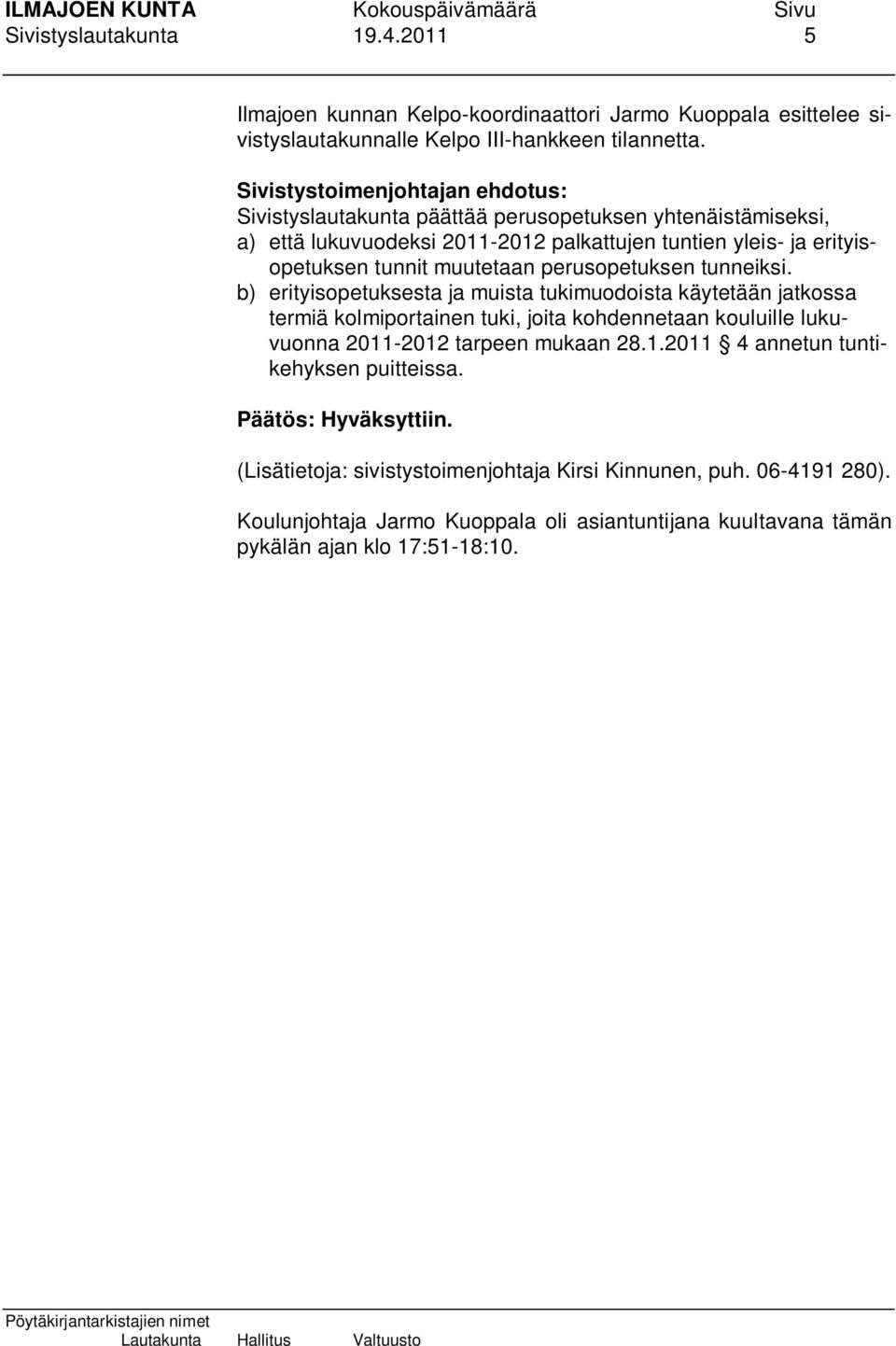 tunneiksi. b) erityisopetuksesta ja muista tukimuodoista käytetään jatkossa termiä kolmiportainen tuki, joita kohdennetaan kouluille lukuvuonna 2011