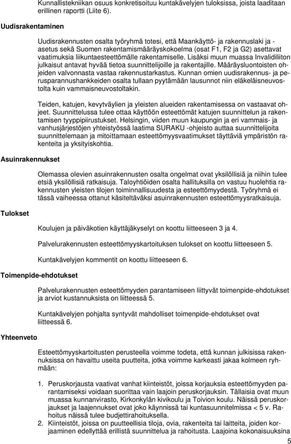 rakentamiselle. Lisäksi muun muassa Invalidiliiton julkaisut antavat hyvää tietoa suunnittelijoille ja rakentajille. Määräysluontoisten ohjeiden valvonnasta vastaa rakennustarkastus.