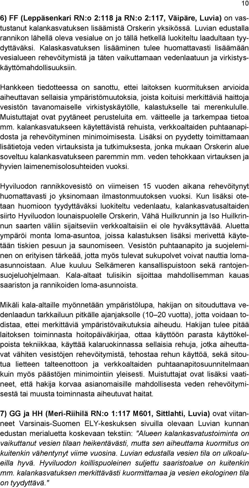 Kalaskasvatuksen lisääminen tulee huomattavasti lisäämään vesialueen rehevöitymistä ja täten vaikuttamaan vedenlaatuun ja virkistyskäyttömahdollisuuksiin.