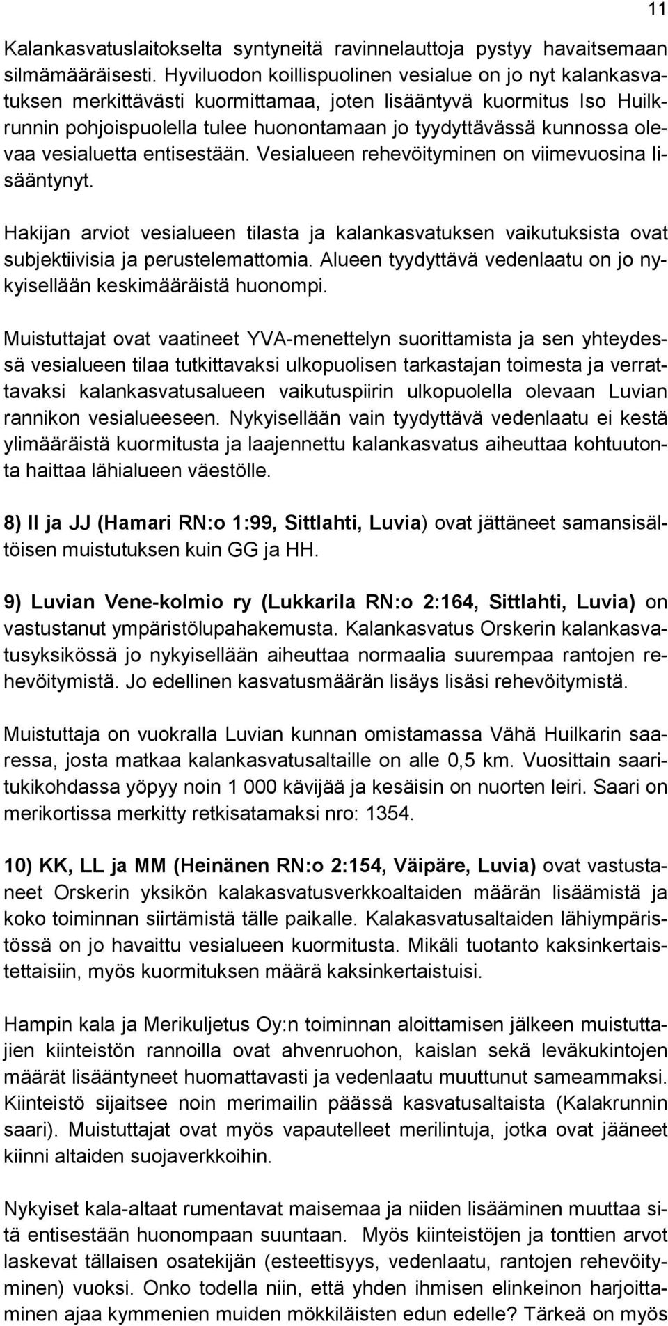 olevaa vesialuetta entisestään. Vesialueen rehevöityminen on viimevuosina lisääntynyt. Hakijan arviot vesialueen tilasta ja kalankasvatuksen vaikutuksista ovat subjektiivisia ja perustelemattomia.