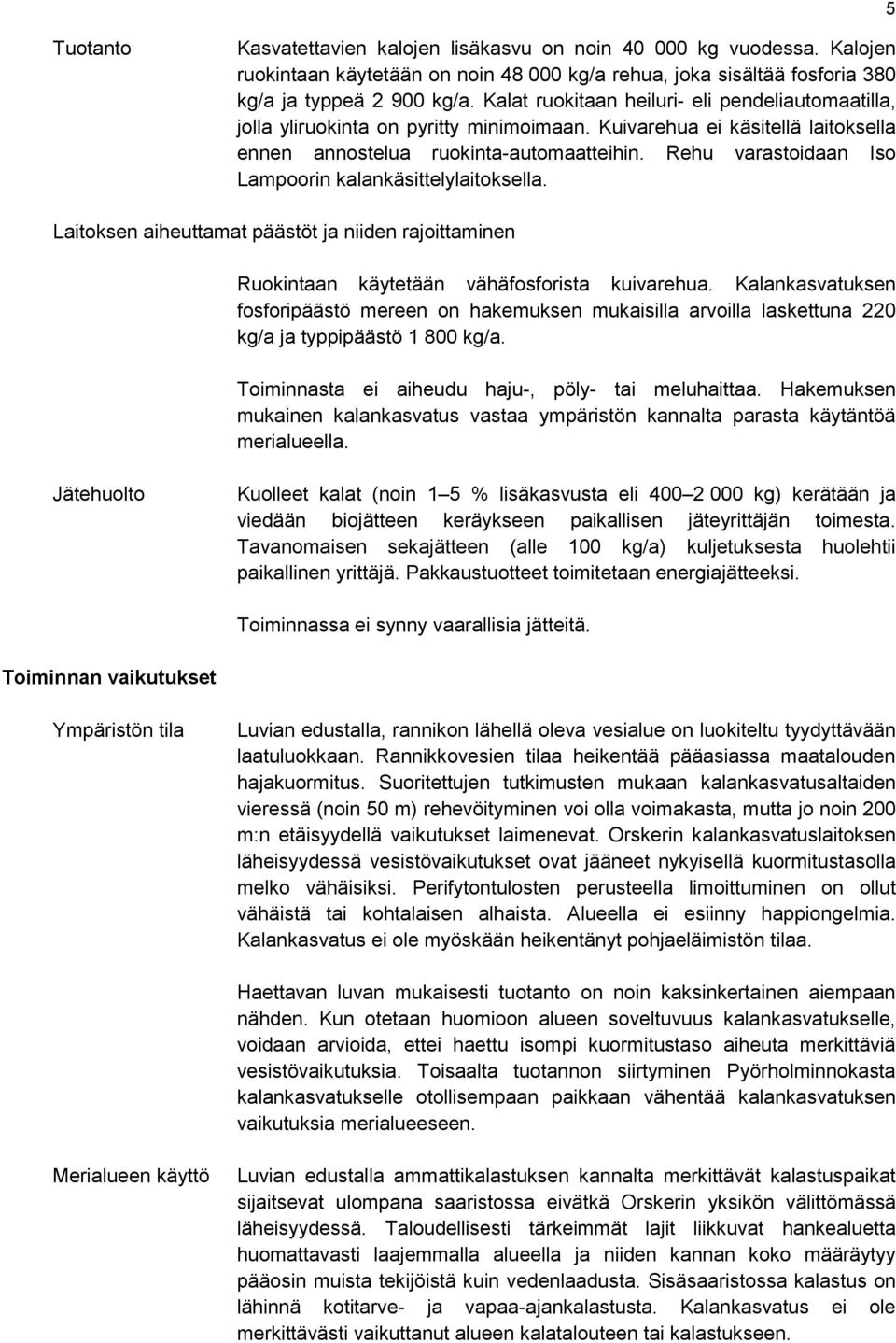 Rehu varastoidaan Iso Lampoorin kalankäsittelylaitoksella. Laitoksen aiheuttamat päästöt ja niiden rajoittaminen Ruokintaan käytetään vähäfosforista kuivarehua.