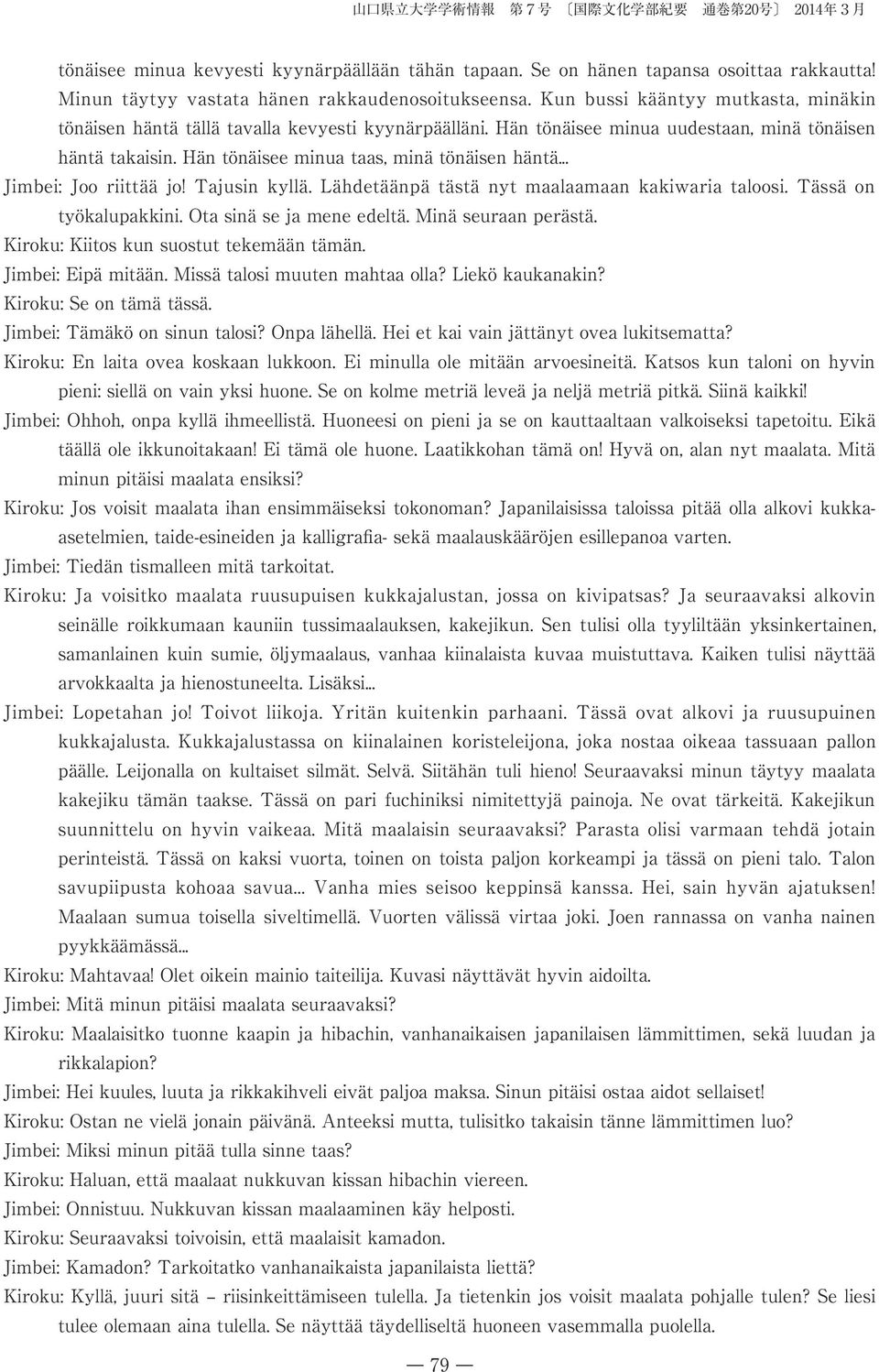 Hän tönäisee minua taas, minä tönäisen häntä... Jimbei: Joo riittää jo! Tajusin kyllä. Lähdetäänpä tästä nyt maalaamaan kakiwaria taloosi. Tässä on työkalupakkini. Ota sinä se ja mene edeltä.