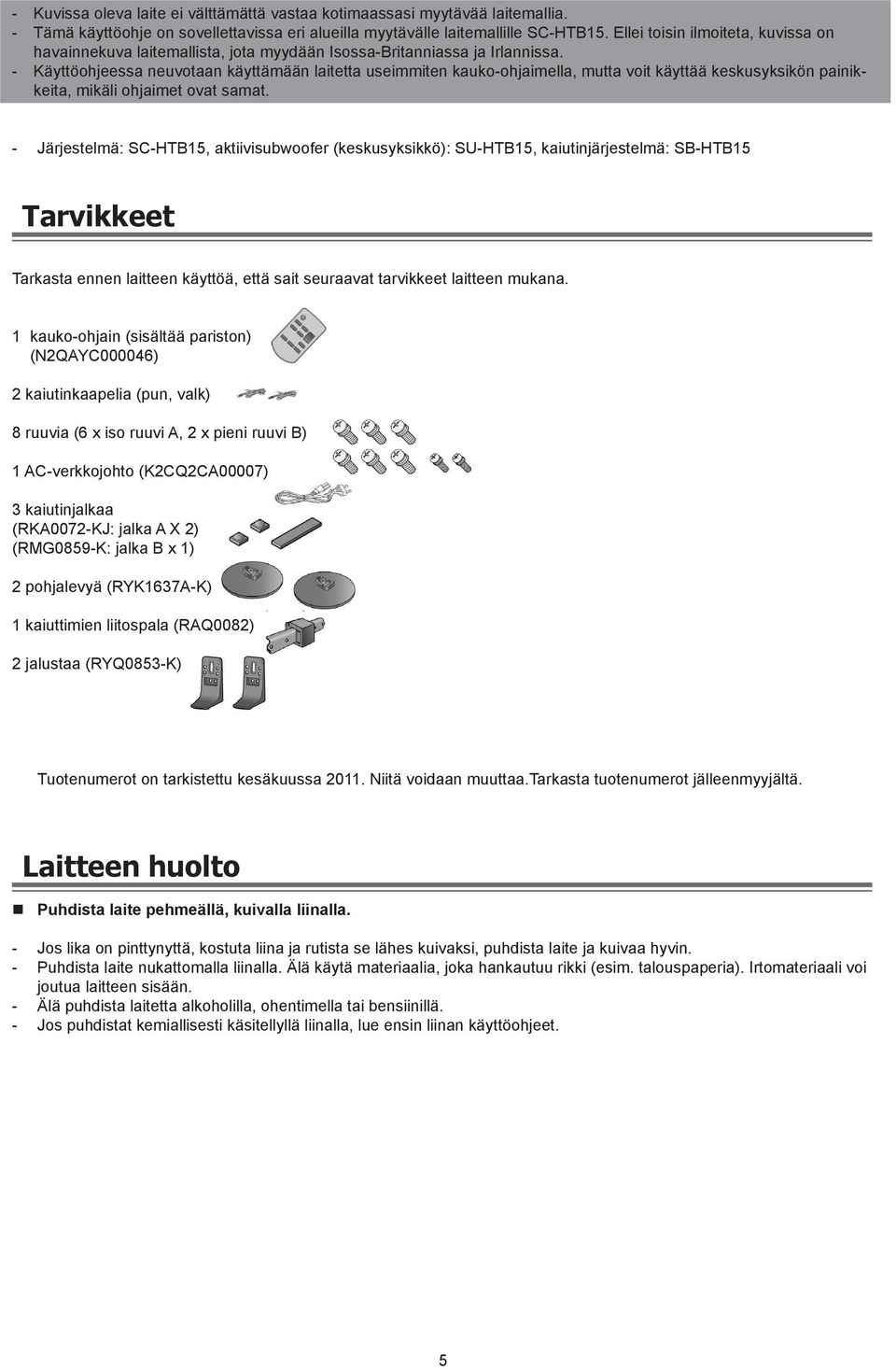 - Käyttöohjeessa neuvotaan käyttämään laitetta useimmiten kauko-ohjaimella, mutta voit käyttää keskusyksikön painikkeita, mikäli ohjaimet ovat samat.