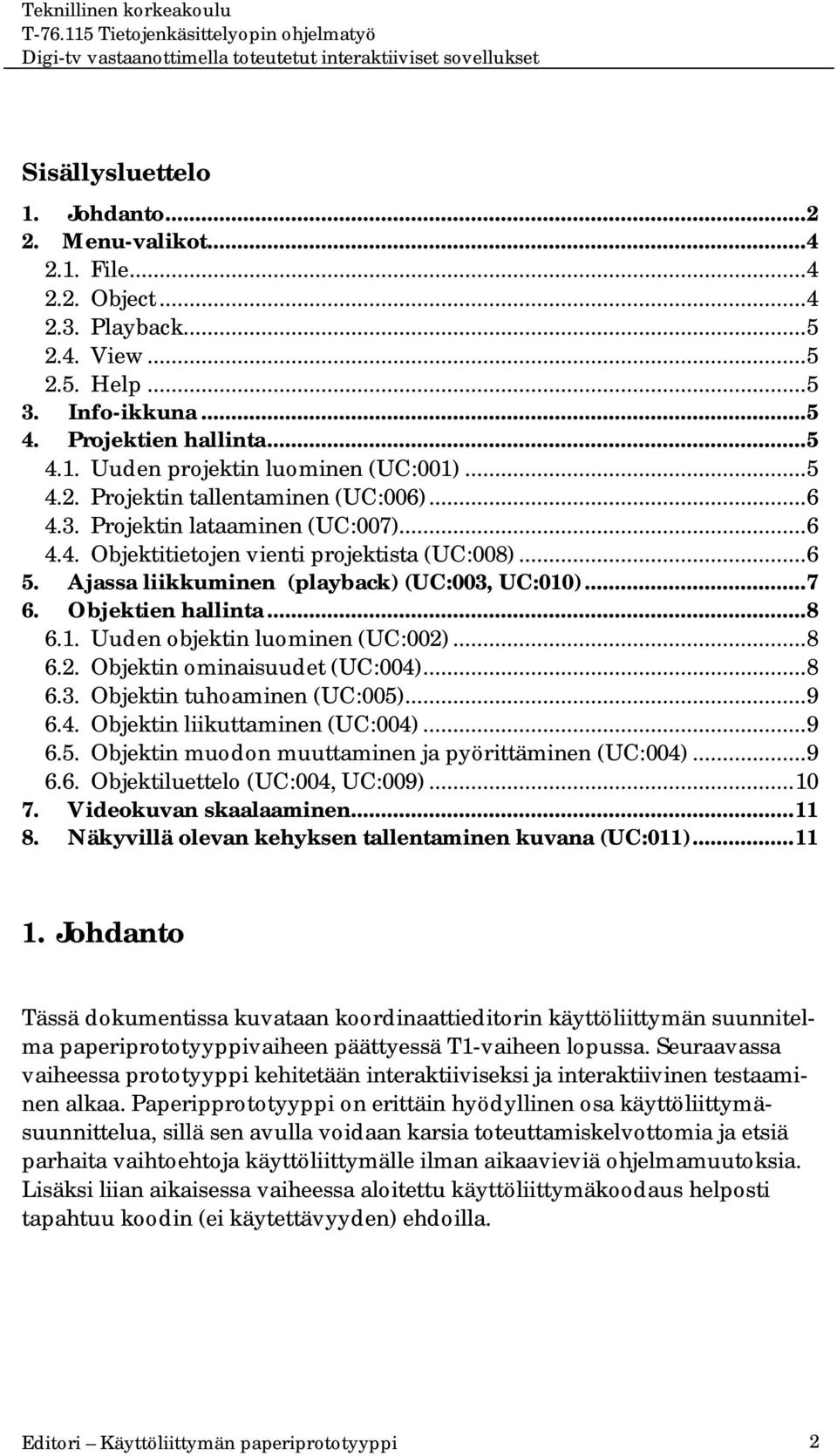 Objektien hallinta...8 6.1. Uuden objektin luominen (UC:002)...8 6.2. Objektin ominaisuudet (UC:004)...8 6.3. Objektin tuhoaminen (UC:005)...9 6.4. Objektin liikuttaminen (UC:004)...9 6.5. Objektin muodon muuttaminen ja pyörittäminen (UC:004).